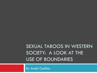 SEXUAL TABOOS IN WESTERN SOCIETY:  A LOOK AT THE USE OF BOUNDARIES By Anahi Casillas 