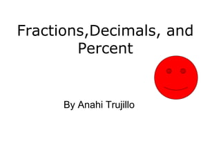 Fractions,Decimals, and
        Percent


      By Anahi Trujillo
 