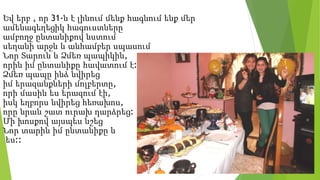 Եվ երբ , որ 31-ն է լինում մենք հագնում ենք մեր
ամենագեղեցիկ հագուստները
ամբողջ ընտանիքով նստում
սեղանի արջև և անհամբեր սպասում
Նոր Տարուն և Ձմեռ պապիկին,
որին իմ ընտանիքը հավատում է:
Ձմեռ պապը ինձ նվիրեց
իմ երազանքների մոլբերտը,
որի մասին ես երազում էի,
իսկ եղբորս նվիրեց հեռախոս,
որը նրան շատ ուրախ դարձրեց:
Մի խոսքով այսպես նշեց
Նոր տարին իմ ընտանիքը և
ես::
 