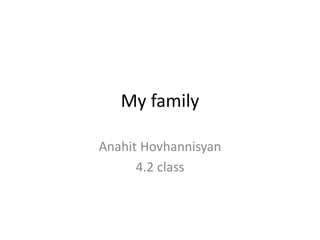 My family
Anahit Hovhannisyan
4.2 class
 