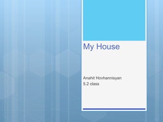 My House
Anahit Hovhannisyan
5.2 class
 