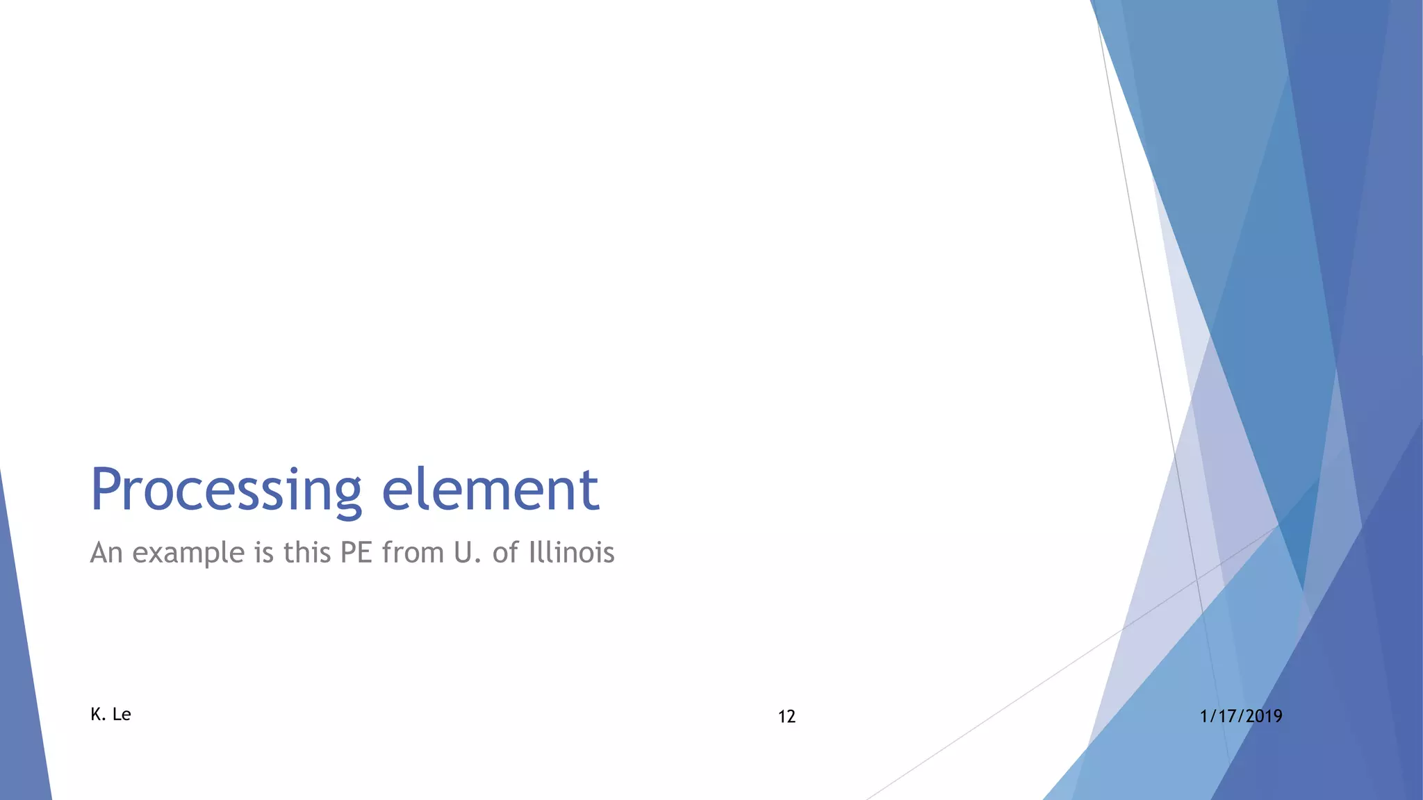 12 1/17/2019K. Le
Processing element
An example is this PE from U. of Illinois
 