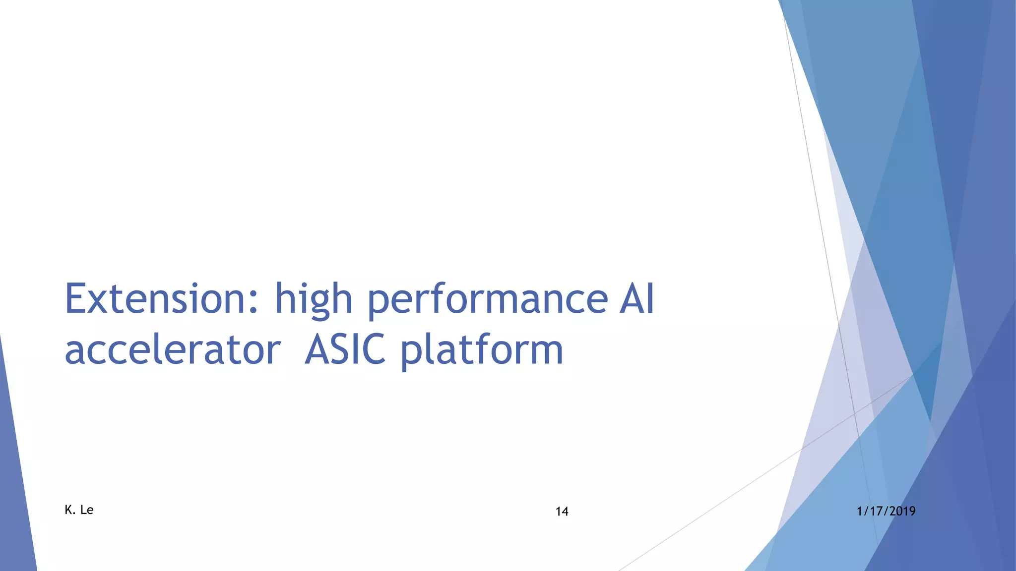 14 1/17/2019K. Le
Extension: high performance AI
accelerator ASIC platform
 