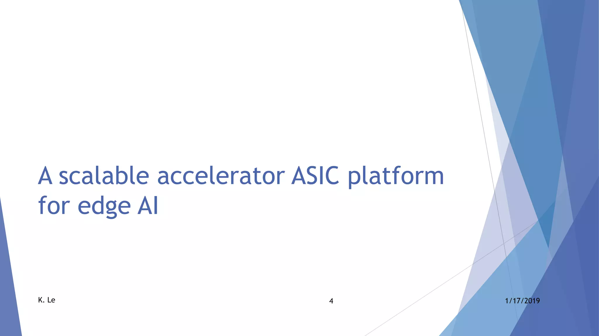 4 1/17/2019K. Le
A scalable accelerator ASIC platform
for edge AI
 