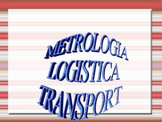 METROLOGIA LOGISTICA TRANSPORT 