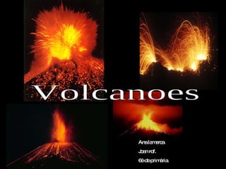 Volcanoes Ana lamarca. Joan rof. 6è de primària. 