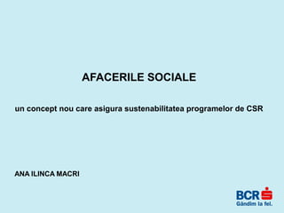 AFACERILE SOCIALE
un concept nou care asigura sustenabilitatea programelor de CSR
ANA ILINCA MACRI
 