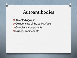 Autoantibodies
O Directed against
O Components of the cell surface,
O Cytoplasm components
O Nuclear components
 