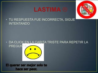 • TU RESPUESTA FUE INCORRECTA, SIGUE
INTENTANDO

• DA CLICK EN LA CARITA TRISTE PARA REPETIR LA
PREGUNTA

 