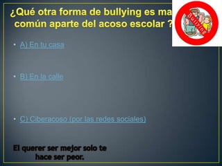 • A) En tu casa

• B) En la calle

• C) Ciberacoso (por las redes sociales)

 