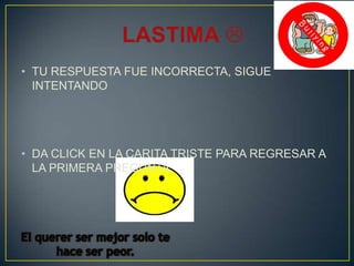 • TU RESPUESTA FUE INCORRECTA, SIGUE
INTENTANDO

• DA CLICK EN LA CARITA TRISTE PARA REGRESAR A
LA PRIMERA PREGUNTA.

 