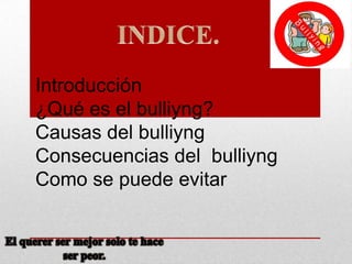 Introducción
¿Qué es el bulliyng?
Causas del bulliyng
Consecuencias del bulliyng
Como se puede evitar

 