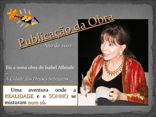 ão
ca ç
bliAno de 2002
Pu

bra
aO
d

Eis a nona obra de Isabel Allende
–
A Cidade dos Deuses Selvagens

Uma aventura onde a
REALIDADE e o SONHO se
misturam num só.

 