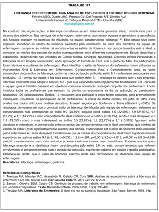 TRABALHO 127

        LIDERANÇA DO ENFERMEIRO: UMA ANÁLISE DE ESTILOS SOB O ENFOQUE DO GRID GERENCIAL
                  Ferreira MBG, Duarte JMG, Presotto GV, Dal Poggetto MT, Simões ALA
                     Universidade Federal do Triângulo Mineiro/UFTM - Uberaba (MG)
                                         mariabgfo@bol.com.br

No contexto das organizações, a liderança constitui-se se em ferramenta gerencial eficaz, contribuindo para o
alcance dos objetivos. Nos serviços de enfermagem, enfermeiros coordenam equipes e gerenciam a assistência;
tais funções implicam no exercício de influência na equipe, caracterizando liderança(1,2). Este estudo teve como
objetivos: identificar os estilos de liderança exercidos pelo enfermeiro, na ótica dos membros da equipe de
enfermagem; comparar as médias de escores entre os estilos de liderança nos comportamentos real e ideal, e
comparar as médias dos escores de estilos correspondentes entre diferentes comportamentos. Estudo descritivo e
exploratório, desenvolvido nas unidades de Clínica Médica, Cirúrgica, Neurologia, Doenças Infecto-Parasitárias e
Ortopedia de um hospital universitário, após aprovação do Comitê de Ética, sob o protocolo 1469. Os participantes
foram técnicos e auxiliares de enfermagem. Para identificar o estilo de liderança do enfermeiro, foram utilizados os
Instrumentos Grid & Liderança em Enfermagem: Comportamento Real e Comportamento Ideal, os quais
contemplam cinco estilos de liderança, conforme maior pontuação atribuída: estilo 9,1 - enfermeiro preocupa-se com
produção; 1,9 - amigo da equipe e faz tudo para que gostem dele; 1,1 - preocupa-se apenas com o seu emprego,
interesse irrelevante pela equipe e serviço; 5,5 - guia sua supervisão pelos regulamentos hospitalares; 9,9 - consulta
a equipe, guia o trabalho baseado em objetivos comuns e contempla resolução conjunta dos problemas(3). Foram
incluídos todos os profissionais que estavam no plantão correspondente ao dia de aplicação do questionário,
totalizando 109 colaboradores. Destes, 13 recusaram-se a participar e cinco foram excluídos, pelo preenchimento
inadequado, resultando na participação de 91 profissionais. A coleta de dados ocorreu em julho de 2010. Para
análise dos dados utilizou-se: análise descritiva, Anova-F seguido por Bonferroni e Teste t-Student (p<0,05). Os
resultados demonstraram que o principal estilo de liderança identificado pela equipe de enfermagem, referente ao
comportamento real, corresponde ao estilo 9,9 (25,59%) seguido pelos estilos 5,5 (22,59%); 1,9 (21,67%), 9,1
(16,2%) e 1,1 (14,25%). Como comportamento ideal evidenciou-se o estilo 9,9 (26,7%), sendo o mais desejável, e o
1,1 (13,05%) como o mais indesejável; os estilos 5,5 (23,92%), 1,9 (22,75%) e 9,1 (13,58%) figuraram entre
desejável e indesejável. A comparação entre os estilos dos comportamentos real e ideal demonstrou que a média de
escore do estilo 9,9 foi significativamente superior aos demais, evidenciando ser o estilo de liderança mais praticado
pelos enfermeiros e o mais desejável. Constatou-se que as médias do comportamento ideal foram significativamente
superiores ao real nos estilos 9,1 (t=2,149; p=0,033), 1,9 (t=-4,584; p<0,001), 5,5 (t=-4,613; p<0,001) e 9,9 (t=-4,999;
p<0,001), evidenciando que o valor atribuído ao estilo idealizado é maior que o identificado. Pode-se concluir que a
liderança exercida e a idealizada foram caracterizadas pelo estilo 9,9; ou seja, comportamentos que refletem
envolvimento e comprometimento com a missão da instituição, espírito de trabalho em equipe e gestão participativa.
Observou-se, ainda, que o estilo de liderança exercido ainda não corresponde ao idealizado pela equipe de
enfermagem.
Descritores: liderança, enfermagem, gerência.


Referências Bibliográficas
1. Trevizan MA, Mendes IAC, Hayashida M, Galvão CM, Cury SRR. Análise de expectativas sobre a liderança do
enfermeiro à luz das Teorias Grid. Rev Gaúcha Enferm. 2001 Jan; 22(1):20-9.
2. Santos I, Oliveira SEM, Castro CB. Gerência do processo de trabalho em enfermagem: liderança da enfermeira
em unidades hospitalares. Texto Contexto Enferm. 2006 JulSet; 15(3): 393-400.
3. Trevizan MA. Liderança do Enfermeiro: O ideal e o real no contexto hospitalar. São Paulo: Sarvier, 1993. 94p.
 