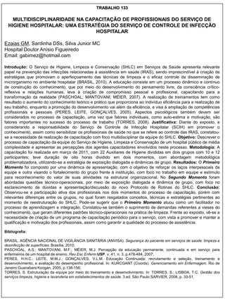 TRABALHO 133

    MULTIDISCIPLINARIDADE NA CAPACITAÇÃO DE PROFISSIONAIS DO SERVIÇO DE
  HIGIENE HOSPITALAR: UMA ESTRATÉGIA DO SERVIÇO DE CONTROLE DE INFECÇÃO
                                HOSPITALAR

Ezaias GM, Sardinha DSs, Silva Junior MC
Hospital Doutor Anísio Figueiredo
Email: gabimez@hotmail.com

Introdução: O Serviço de Higiene, Limpeza e Conservação (SHLC) em Serviços de Saúde apresenta relevante
papel na prevenção das infecções relacionadas à assistência em saúde (IRAS), sendo imprescindível à criação de
estratégias que promovam o aperfeiçoamento das técnicas de limpeza e o eficaz controle da disseminação de
microrganismo no ambiente hospitalar (BRASIL, 2010). A educação consiste em um processo dinâmico e contínuo
de construção do conhecimento, que por meio do desenvolvimento do pensamento livre, da consciência crítico-
reflexiva e relações humanas, leva à criação de compromisso pessoal e profissional, capacitando para a
transformação da realidade (PASCHOAL; MANTOVANI; MÉIER, 2007). A realização de treinamentos tem como
resultado o aumento do conhecimento teórico e prático que proporciona ao indivíduo eficiência para a realização de
seu trabalho, enquanto a promoção do desenvolvimento vai além da eficiência, e visa à ampliação de competências
profissionais e pessoais (PERES, LEITE, GONÇALVES, 2005). Aspectos psicológicos também devem ser
considerados no processo de capacitação, uma vez que fatores individuais, como auto-estima e motivação, são
fatores importantes no sucesso do processo de trabalho (TORRES, 2008). Justificativa: Diante do exposto, e
considerando a responsabilidade do Serviço de Controle de Infecção Hospitalar (SCIH) em promover o
conhecimento, assim como sensibilizar os profissionais de saúde no que se refere ao controle das IRAS, constatou-
se a necessidade de realização de capacitação com foco multidisciplinar da equipe do SHLC. Objetivo: Descrever o
processo de capacitação da equipe do Serviço de Higiene, Limpeza e Conservação de um hospital público de média
complexidade e apresentar as percepções dos agentes capacitadores envolvidos neste processo. Metodologia: A
capacitação foi realizada em março de 2011, com 22 Auxiliares de Higiene divididas em dois grupos com 10 e 12
participantes; teve duração de oito horas dividido em dois momentos, com abordagem metodológica
problematizadora, utilizando-se a estratégia de exposição dialogada e dinâmicas de grupo. Resultados: O Primeiro
Momento foi composto por uma dinâmica de apresentação, com o objetivo de reforçar os laços interpessoais da
equipe e outra visando o fortalecimento do grupo frente à instituição, com foco no trabalho em equipe e estímulo
para reconhecimento do valor de suas atividades na estrutural organizacional. No Segundo Momento foram
abordadas questões técnico-operacionais, por meio de exposição dialogada e dinâmica de grupo, com foco no
esclarecimento de dúvidas e apresentação/discussão do novo Protocolo de Rotinas do SHLC. Conclusão:
Observou-se a participação ativa dos profissionais nos dois momentos do processo de capacitação, porém com
relevantes diferenças entre os grupos, no qual foram resgatados conceitos, técnicas e estratégias pertinentes ao
momento de reestruturação do SHLC. Pode-se sugerir que o Primeiro Momento atuou como um facilitador no
processo de aprendizagem e integração. Constatou-se também o suprimento de demandas referentes a vieses do
conhecimento, que geram diferentes padrões técnico-operacionais na prática de limpeza. Frente ao exposto, vê-se a
necessidade de criação de um programa de capacitação periódico para o serviço, com vista a promover e manter a
qualificação e motivação dos profissionais, assim como garantir a qualidade do processo de assistência.

Bibliografia:

BRASIL. AGÊNCIA NACIONAL DE VIGILÂNCIA SANITÁRIA (ANVISA). Segurança do paciente em serviços de saúde: limpeza e
desinfecção de superfícies. Brasília, 2010;
PASCHOAL, A.S.; MANTOVANI, M.F.; MÉIER, M.J. Percepção da educação permanente, continuada e em serviço para
enfermeiros de um hospital de ensino. Rev Esc Enferm USP, v. 41, n. 3, p.478-484, 2007;
PERES, H.H.C.; LEITE, M.M.J.; GONÇALVES, V.L.M. Educação Continuada: recrutamento e seleção, treinamento e
desenvolvimento, e avaliação do desempenho profissional. In: KURCGANT (Coords). Gerenciamento em Enfermagem. Rio de
Janeiro:Guanabara Koogan, 2005, p.138-156;
TORRES, S. Estruturação da equipe por meio do treinamento e desenvolvimento. In: TORRES, S.; LISBOA, T.C. Gestão dos
serviços limpeza, higiene e lavanderia em estabelecimentos de saúde. 3.ed. São Paulo:SARVIER, 2008, p. 33-51.
 