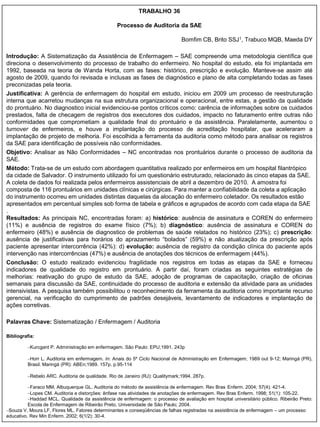 TRABALHO 36

                                                 Processo de Auditoria da SAE

                                                                               Bomfim CB, Brito SSJ1, Trabuco MQB, Maeda DY

Introdução: A Sistematização da Assistência de Enfermagem – SAE compreende uma metodologia científica que
direciona o desenvolvimento do processo de trabalho do enfermeiro. No hospital do estudo, ela foi implantada em
1992, baseada na teoria de Wanda Horta, com as fases: histórico, prescrição e evolução. Manteve-se assim até
agosto de 2009, quando foi revisada e inclusas as fases de diagnóstico e plano de alta completando todas as fases
preconizadas pela teoria.
Justificativa: A gerência de enfermagem do hospital em estudo, iniciou em 2009 um processo de reestruturação
interna que acarretou mudanças na sua estrutura organizacional e operacional, entre estas, a gestão da qualidade
do prontuário. No diagnostico inicial evidenciou-se pontos críticos como: carência de informações sobre os cuidados
prestados, falta de checagem de registros dos executores dos cuidados, impacto no faturamento entre outras não
conformidades que comprometiam a qualidade final do prontuário e da assistência. Paralelamente, aumentou o
turnover de enfermeiros, e houve a implantação do processo de acreditação hospitalar, que aceleraram a
implantação de projeto de melhoria. Foi escolhida a ferramenta da auditoria como método para analisar os registros
da SAE para identificação de possíveis não conformidades.
Objetivo: Analisar as Não Conformidades – NC encontradas nos prontuários durante o processo de auditoria da
SAE.
Método: Trata-se de um estudo com abordagem quantitativa realizado por enfermeiros em um hospital filantrópico
da cidade de Salvador. O instrumento utilizado foi um questionário estruturado, relacionado às cinco etapas da SAE.
A coleta de dados foi realizada pelos enfermeiros assistenciais de abril a dezembro de 2010. A amostra foi
composta de 116 prontuários em unidades clínicas e cirúrgicas. Para manter a confiabilidade da coleta a aplicação
do instrumento ocorreu em unidades distintas daquelas da alocação do enfermeiro coletador. Os resultados estão
apresentados em percentual simples sob forma de tabela e gráficos e agrupados de acordo com cada etapa da SAE
.
Resultados: As principais NC, encontradas foram: a) histórico: ausência de assinatura e COREN do enfermeiro
(11%) e ausência de registros do exame físico (7%); b) diagnóstico: ausência de assinatura e COREN do
enfermeiro (48%) e ausência de diagnostico de problemas de saúde relatados no histórico (23%); c) prescrição:
ausência de justificativas para horários do aprazamento “bolados” (59%) e não atualização da prescrição após
paciente apresentar intercorrência (42%): d) evolução: ausência de registro da condição clínica do paciente após
intervenção nas intercorrências (47%) e ausência de anotações dos técnicos de enfermagem (44%).
Conclusão: O estudo realizado evidenciou fragilidade nos registros em todas as etapas da SAE e forneceu
indicadores de qualidade do registro em prontuário. A partir daí, foram criadas as seguintes estratégias de
melhorias: reativação do grupo de estudo da SAE, adoção de programas de capacitação, criação de oficinas
semanais para discussão da SAE, continuidade do processo de auditoria e extensão da atividade para as unidades
intensivistas. A pesquisa também possibilitou o reconhecimento da ferramenta da auditoria como importante recurso
gerencial, na verificação do cumprimento de padrões desejáveis, levantamento de indicadores e implantação de
ações corretivas.

Palavras Chave: Sistematização / Enfermagem / Auditoria

Bibliografia:

         –Kurcgant P. Administração em enfermagem. São Paulo: EPU;1991. 243p

         –Horr L. Auditoria em enfermagem. In: Anais do 5º Ciclo Nacional de Administração em Enfermagem; 1989 out 9-12; Maringá (PR),
         Brasil. Maringá (PR): ABEn;1989. 157p. p.95-114

         –Rebelo ARC. Auditoria de qualidade. Rio de Janeiro (RJ): Qualitymark;1994. 287p.

          –Faraco MM, Albuquerque GL. Auditoria do método de assistência de enfermagem. Rev Bras Enferm. 2004; 57(4): 421-4.
          –Lopes CM. Auditoria e distorções: ênfase nas atividades de anotações de enfermagem. Rev Bras Enferm. 1998; 51(1): 105-22.
          –Haddad MCL. Qualidade da assistência de enfermagem: o processo de avaliação em hospital universitário público. Ribeirão Preto:
          Escola de Enfermagem de Ribeirão Preto, Universidade de São Paulo; 2004.
–Souza V, Moura LF, Flores ML. Fatores determinantes e conseqüências de falhas registradas na assistência de enfermagem – um processo
educativo. Rev Min Enferm. 2002; 6(1/2): 30-4.
 
