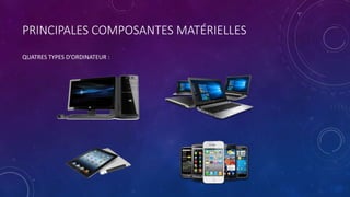 PRINCIPALES COMPOSANTES MATÉRIELLES
QUATRES TYPES D’ORDINATEUR :
 