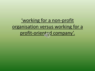 ‘working for a non-profit
organisation versus working for a
   profit-oriented company’.
 