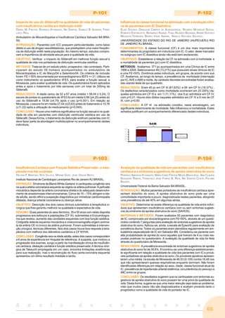 65
A n a i s d o c o n g r e s s o
P-101
Impacto do uso do Sildenafil na qualidade de vida de pacientes
com insuficiência cardíaca e disfunção erétil
DANIEL M. FREITAS, RODRIGO ATHANAZIO, NEI DANTAS, DANIELA B. ALMEIDA, FRAN-
CISCO REIS.
Ambulatório de Miocardiopatias e Insuficiência Cardíaca Salvador BA BRA-
SIL
INTRODUÇÃO: Pacientes com ICC possuem particularidades, como baixo
débito e uso de drogas vasodilatadoras, que predispõem uma maior freqüên-
cia de disfunção erétil nesta população. Ao mesmo tempo, estudos compro-
vam a importância da atividade sexual para a qualidade de vida.
OBJETIVO: Verificar o impacto do Sildenafil em melhorar função sexual e
qualidade de vida nos portadores de disfunção ventricular sistólica.
MÉTODOS: Trata-se de um estudo piloto, prospectivo, não controlado. Parti-
ciparam do estudo 09 homens acompanhados no ambulatório de
Miocardiopatias e IC de Março/04 a Setembro/04. Os critérios de inclusão
foram FE < 55% documentada por ecocardiograma e IIEF5 <= 21. Utilizou-se
como instrumento os questionários IIFE5, para avaliar a função sexual, e
Minessota, para avaliar qualidade de vida. Os questionários foram aplicados
antes e após o tratamento por três semanas com um total de 200mg de
Sildenafil.
RESULTADOS: A idade variou de 52 a 67 anos (média = 58,44 ± 5,24). O
escore de pontos no questionário de IIFE5 foi em média 9,89 (±4,25) antes do
uso do Sildenafil e 18,56 (±4,79) após o uso (p=0,001). Em relação ao
Minessota, o escore foi em média 27,44 (±23,63) antes do tratamento e 10,78
(±11,22) após a utilização do medicamento (p=0,045).
CONCLUSÃO: Houve uma melhora significativa na função sexual e na quali-
dade de vida em pacientes com disfunção ventricular sistólica em uso de
Sildenafil. Dessa forma, o tratamento da disfunção erétil em pacientes com IC
deve fazer parte da abordagem multidisciplinar no acompanhamento destes
indivíduos.
P-102
Influência da classe funcional na admissão com a evolução clíni-
ca de pacientes com IC Diastólica.
ELIAS GOUVEA, DENILSON CAMPOS DE ALBUQUERQUE, RICARDO MOURILHE ROCHA,
ROBERTO ESPORCATTE, BERNARDO RANGEL TURA, RICARDO BEDIRIAN, ANDRÉ GUSTAVO
MESQUITA FERREIRA, BRUNO VIANA AMARAL, ANGELO ANTUNES SALGADO.
UNIVERSIDADE DO ESTADO DO RIO DE JANEIRO (HUPE/UERJ) RIO
DE JANEIRO RJ BRASIL.
FUNDAMENTOS: A classe funcional (CF) é um dos mais importantes
determinantes do prognóstico em indivíduos com IC. O valor deste marcador
no subgrupo com IC diastólica ainda não está bem esclarecido.
OBJETIVOS: Estabelecer a relação da CF na admissão com a morbidade e
a mortalidade de pacientes (pc) com IC diastólica.
MÉTODOS: Avaliamos 371 pc acompanhados em uma Clínica de IC entre
1996 e 2004. Selecionamos 49 (13,21%) que possuíam sinais clínicos de IC
e uma FE>50%. Dividimos estes indivíduos, em grupos, de acordo com sua
CF. Avaliamos, ao longo do tempo, a prevalência de morbidade (internação
por IC, AVE e IAM) e morte. As variáveis discretas encontradas foram analisa-
das usando teste de qui-quadrado.
RESULTADOS: Eram 40 pc em CF III (81,63%) e 09 em CF IV (18,37%) .
Os desfechos caracterizados como morbidade ocorreram em 22 (55%) da-
queles admitidos em CF III e em 1 (11,11%), dos 9 pc admitidos em CF IV,
com p=0,01. Houve dois óbitos naqueles admitidos em CF IV e 6 nos de CF
III, com p=0,60.
CONCLUSÃO: A CF III na admissão constitui, nesta amostragem, um
significante determinante de morbidade. Não influenciou a mortalidade. Estes
achados justificam um acompanhamento diferenciado destes indivíduos.
P-103
Insuficiência Cardíaca com Função Sistólica Preservada - o ines-
perado nos faz surpreza
HELENA F MARTINO, RITA VILLELA, MIRIAM GAZE, JOSE OSCAR BRITO.
Instituto Nacional de Cardiologia Laranjeiras Rio de Janeiro RJ BRASIL.
DEFINIÇÃO: Síndrome de Bland-White-Garland é cardiopatia congênita rara
na qual a artéria coronariana esquerda se origina na artéria pulmonar. A perfusão
miocárdica depende da artéria coronariana direita e do adequado desenvolvi-
mento de anastomoses intercoronarianas. Cerca de 10 – 15% atingem a ida-
de adulta, sendo difícil a suspeição diagnóstica por mimetizar cardiomiopatia
dilatada, doença arterial coronariana ou doença valvar.
OBJETIVO: Descrição dos dois casos clínicos submetidos à terapêutica ci-
rúrgica que lhes garantiu melhora na qualidade e expectativa de vida.
RESUMO: Duas pacientes do sexo feminino, 35 e 50 anos com relato dispnéia
progressiva aos esforços e palpitações (CF III), submetidas à Ecocardiogra-
ma que revelou: aumento das cavidades esquerdas com boa função sistólica.
Cintigrafia detecta isquemia miocárdica e cinecoronariografia origem anôma-
la da artéria CE no tronco da artéria pulmonar. Foram submetidas à interven-
ção cirúrgica, técnicas diferentes, Nos dois casos houve boa resposta à tera-
pêutica com melhora dos diâmetros cavitários e CF NYHA.
CONCLUSÃO: Congênita rara na idade adulta, estes dois casos correspondem
a 6 anos de experiência em Hospital de referência. A suspeita, que motivou a
progressão dos exames, surgiu a partir da manifestação clínica de insuficiên-
cia cardíaca, dilatação cavitária e função sistólica preservada. A técnica cirúr-
gica de Takeuchi empregada em um caso, encontra limitações anatômicas
para sua realização, mas a reconstrução do fluxo aorta-coronária esquerda
apresentou um ótimo resultado imediato e tardio.
P-104
Avaliação da qualidade de vida em pacientes com insuficiência
cardíaca e e sintomas sugestivos de apnéia obstrutiva do sono
RODRIGO ABENSUR ATHANAZIO, MARIA IGNEZ FREITAS MELRO BRAGUIROLI, ANA CLÁUDIA
NOGUEIRA RAMOS, FRANCISCO JOSE FARIAS B. REIS, NEI DANTAS COSTA, PALOMA
BAIARDI.
Universidade Federal da Bahia Salvador BA BRASIL.
INTRODUÇÃO: Muitos pacientes portadores de insuficiência cardíaca apre-
sentam distúrbio do sono. A apnéia obstrutiva do sono pode ser uma
comorbidade importante e pouco diagnosticada nestes pacientes, atingindo
uma prevalência de até 40% em algumas séries.
OBJETIVO: Determinar se existe diferença na qualidade de vida entre indiví-
duos que apresentam insuficiência cardíaca com ou sem sintomas sugesti-
vos da síndrome da apnéia obstrutiva do sono (SAHOS).
MATERIAIS E MÉTODOS: Foram avaliados 50 pacientes com diagnóstico
de IC, comprovado por ecocardiograma com FE<50%, através de um questi-
onário contendo 7 perguntas para avaliação de sintomas sugestivos de apnéia
obstrutiva do sono. Aplicou-se, ainda, a escala de Epworth para avaliação de
sonolência diurna. Todos os pacientes eram atendidos regularmente em am-
bulatórios especializado de IC em Salvador-BA. Considerou-se paciente com
alta probabilidade de apnéia do sono aqueles que tiveram de 4 ou mais res-
postas positivas no questionário. A avaliação da qualidade de vida foi feita
através do questionário de Minessota.
RESULTADOS: A prevalência encontrada de sintomas sugestivos de apnéia
obstrutiva do sono foi de 30,6%. Encontrou-se uma diferença estatisticamen-
te significante em relação a qualidade de vida dos pacientes com IC e prová-
veis portadores da apnéia obstrutiva do sono. Os prováveis apnéicos apresen-
taram uma média na escala de Minessota de 46,53 (0-105) contra 18,48 nos
que não apresentaram queixas respiratórias enquanto dormiam. Não foram
identificadas diferenças em relação ao sexo, idade, classe funcional atual da
IC, prevalência de hipertensão arterial sistêmica, circunferência do pescoço e
IMC entre os grupos.
CONCLUSÃO: Os resultados sugerem que os cardiopatas com sintomas su-
gestivos de apnéia obstrutiva do sono possam ter uma piora da qualidade de
vida. Desta forma, sugere-se que uma maior atenção seja dada ao problema,
visto que muitos casos não são diagnosticados e acabam piorando tanto o
prognóstico como a qualidade de vida do portador de IC.
 