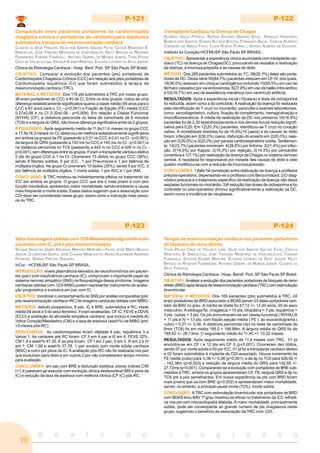 A n a i s d o c o n g r e s s o
70
P-121
Comparação entre pacientes portadores de cardiomiopatia
chagásica crônica e portadores de cardiomiopatia isquêmica
submetidos à terapia de ressincronização cardíaca.
CLAUDIA DA SILVA FRAGATA, SILAS DOS SANTOS GALVAO FILHO, CECILIA MONTEIRO B.
BARCELLOS, JOSÉ TARCÍSIO MEDEIROS DE VASCONCELOS, KELLY BAYOUD DE RESENDE
FERNANDES, FABIANA FUMAGALLI, ANTONIO GABRIEL DE MORAIS JUNIOR, THAIS POVOA
CRUZ DE VELASCO LIMA, ERLISON KLEBER MARTINS, EVILASIO LEOBINO DA SILVA JUNIOR.
Clínica de Ritmologia Cardíaca - Hosp. Benf. Port. SP São Paulo SP Brasil.
OBJETIVO: Comparar a evolução dos pacientes (pts) portadores de
Cardiomiopatia Chagásica Crônica (CCC) em relação aos ptes portadores de
Cardiomiopatia Isquêmica (CI) que foram submetidos à terapia de
ressincronização cardíaca (TRC).
MATERIAL E MÉTODOS: Dos 175 pts submetidos à TRC por nosso grupo,
36 eram portadores de CCC e 40 de CI. Entre os dois grupos, notou-se uma
diferença estatisticamente significativa quanto a idade média (54 anos para o
CCC e 67 anos para o CI, - p<0,001) e Fração de Ejeção (FE) média (CCC
0.27±0.08 e no CI 0.32±0.09 - p=0,009). Em relação a Classe Funcional
(NYHA) (CF), a distancia percorrida no teste de caminhada de 6 minutos
(TC6) e a largura do QRS, não houve diferença significativa entre os 2 grupos.
RESULTADOS: Após seguimento médio de 11.8±11.4 meses no grupo CCC
e 17.9±16.3 meses no CI, observou-se melhora estatisticamente significativa
em ambos os grupos da FE (passando a 0,31 no CCC e 0.41 no CI - p<0.001),
da largura do QRS (passando a 143 ms no CCC e 145 ms no CI - p<0.001) e
na distância percorrida no TC6 (passando a 442 m no CCC e 426 m no CI -
p<0.001), sem diferenças entre os grupos. Foram a transplante cardíaco eletivo
2 pts do grupo CCC e 1 no CI. Ocorreram 13 óbitos no grupo CCC (36%),
sendo 6 Mortes súbitas, 5 por ICC, 1 por Pneumonia e 1 por falência de
múltiplos órgãos. No grupo CI ocorreram 10 óbitos (25%), sendo 5 por ICC, 2
por falência de múltiplos órgãos, 1 morte súbita, 1 por AVC e 1 por IAM.
CONCLUSÃO: A TRC mostrou-se indistintamente efetiva no tratamento da
ICC em ambos os grupos. O grupo CCC que era o mais jovem e com pior
função miocárdica, apresentou maior mortalidade, sendo entretanto a causa
mais freqüente a morte súbita. Esses dados sugerem que a associação com
CDI deve ser considerada nesse grupo, assim como a indicação mais preco-
ce da TRC.
P-122
Transplante Cardíaco na Doença de Chagas
ALFREDO INACIO FIORELLI, NOEDIR ANTONIO GROPPO STOLF, RONALDO HONORATO
BARROS DOS SANTOS, EDIMAR ALCIDES BOCCHI, FERNANDO BACAL, CARLOS ALBERTO
CORDEIRO DE ABREU FILHO, LILIAN RENATA FIORELLI, SERGIO ALMEIDA DE OLIVEIRA.
Instituto do Coração-HCFMUSP São Paulo SP BRASIL.
OBJETIVO: Apresentar a experiência clínica acumulada com transplante car-
díaco (TC) na doença de Chagas(DC), procurando-se ressaltar a reativação
da doença, a imunossupressão e as causas de óbito.
MÉTODO: Dos 285 pacientes submetidos ao TC, 59(20,7%) deles são porta-
dores de DC. Desta série 50(84,7%) pacientes estavam em CF-IV, dos quais,
18(36,0%) estavam em choque cardiogênico incluindo 10(55,5%) em uso de
fármaco vasoativo por via endovenosa, 5(27,8%) em uso de balão intra-aórtico
e 03(16,7%) em uso de assistência mecânica com ventrículo artificial.
RESULTADOS: Após a experiência inicial (10casos) a dose de ciclosporina
foi reduzida, assim como a do corticóide. A reativação da doença foi realizada
pela identificação do T cruzi no miocárdio, paniculite e exames laboratoriais,
como: xenodiagnóstico, cultura, fixação do complemento, hemaglutinação e
imunofluorescência. A média de reativação da DC nos primeiros 10(16,9%)
pacientes foi de 2,30 episódios/paciente e nos demais houve redução signifi-
cativa para 0,25. Em 12(20,3%) pacientes, identificou-se T cruzi no coração
nativo. A mortalidade imediata foi de 16,9%(10 casos) e as causas do óbito
foram: infecção em 3(30,0%) casos, disfunção do enxerto em 2(20,0%), rejei-
ção em 2(20,0%) e 2(20,0%) por parada cardiorespiratória súbita. Tardiamen-
te, 14(23,7%) pacientes morreram: 4(28,6%) por linfoma, 3(21,4%) por infec-
ção, 2(14,3%) por Kaposi, 2(14,3%) por rejeição, 2(14,3%) por pericardite
constritiva e 1(7,1%) por reativação da doença de Chagas no sistema nervoso
central. A neoplasia foi responsável por metade das causas de óbito e este
quadro modificou-se com a redução da imunossupressão.
CONCLUSÕES: 1)Não há correlação entre reativação da doença e profilaxia
pré/pós-operatória, dispensando-se a profilaxia com Benzonidazol, 2)O diag-
nóstico precoce e o tratamento específico da reativação da doença não deixa
seqüelas funcionais no miocárdio, 3)A redução das doses de ciclosporina e do
corticóide no pós-operatório diminui significativamente a reativação da DC,
assim como a incidência de neoplasias.
P-123
Valor das imagens obtidas com 123I-Metaiodobenzilguanidina em
pacientes com IC, pré e pós ressincronização
SILVANA ANGELINA DORIO NISHIOKA, MARTINO MARTINELLI FILHO, JOSÉ MÁRIO BAGGIO
JUNIOR, CLEMENTINA GIORGI, JOSÉ CLAUDIO MENEGHETTI, ANÍSIO ALEXANDRE ANDRADE
PEDROSA, SÉRGIO FREITAS SIQUEIRA.
InCor - HCFMUSP São Paulo SP BRASIL.
INTRODUÇÃO: níveis plasmáticos elevados de neurohormônios em pacien-
tes (pac) com insuficiência cardíaca (IC), comprovam o importante papel do
sistema nervoso simpático (SNS) na fisiopatologia dessa síndrome. Imagens
cardíacas obtidas com 123I-MIBG podem representar instrumento de avalia-
ção prognóstica e evolutiva em pac com IC.
OBJETIVO: monitorar o comportamento do SNS por análise comparativa (pré;
pós ressincronização cardíaca–RC) de imagens cardíacas obtidas com MIBG.
MÉTODOS: estudo prospectivo, 8 pac, IC e BRE, submetidos à RC, idade
média 54 anos e 5 do sexo feminino. Foram analisadas: CF IC; FEVE e DDVE
(ECO) e avaliação da atividade simpática cardíaca, que incluiu a medida do
índice Coração/Mediastino (CM) e a taxa de washout (wash%) de MIBG (pré;
>3 meses pós-RC).
RESULTADOS: As cardiomiopatias foram dilatada 4 pac, Isquêmica 3 e
Valvar 1. As variáveis pré RC foram: CF II em 4 pac e III em 4; FEVE 32%,
CM 1,4 e wash% 47,35. E as pós foram: CF I em 2 pac, II em 3, III em 2 e IV
em 1; CM 1,59 e wash% 37,78. 1 pac evoluiu com morte súbita cardíaca
(MSC) e outro por piora da IC. A avaliação pós-RC não foi realizada nos pac
que evoluiram para óbito e em outros 2 por não completarem tempo mínimo
para avaliação.
CONCLUSÕES: em pac com BRE e disfunção sistólica, piores índices C/M
(<1,4) parecem se associar com evolução clínica desfavorável (MS e piora da
IC) e redução da taxa de washout com melhora clínica (CF IC) pós-RC.
P-124
Terapia de ressincronização cardíaca nos pacientes portadores
de bloqueio de ramo direito
THAIS POVOA CRUZ DE VELASCO LIMA, SILAS DOS SANTOS GALVAO FILHO, CECILIA
MONTEIRO B. BARCELLOS, JOSÉ TARCÍSIO MEDEIROS DE VASCONCELOS, FABIANA
FUMAGALLI, ERLISON KLEBER MARTINS, EVILASIO LEOBINO DA SILVA JUNIOR, KELLY
BAYOUD DE RESENDE FERNANDES, ANTONIO GABRIEL DE MORAIS JUNIOR, CLAUDIA DA
SILVA FRAGATA.
Clínica de Ritmologia Cardíaca - Hosp. Benef. Port. SP São Paulo SP Brasil.
OBJETIVO: Analisar a evolução dos pacientes portadores de bloqueio de ramo
direito (BRD) após terapia de ressincronização cardíaca (TRC) com estimulação
biventricular.
MATERIAL E MÉTODOS: Dos 165 pacientes (pts) submetidos à TRC, 24
eram portadores de BRD associado a BDAS sendo 03 deles portadores tam-
bém de BAV 1o grau. A média de idade foi 57,12 +/- 12,40 anos, 20 do sexo
masculino. A etiologia foi: chagásica = 10 pts, idiopática = 7 pts, isquêmica =
3 pts, outras = 3 pts. Os pts encontravam-se em classe funcional ( NYHA) III
= 11 pts e IV = 13 pts, com fração ejeção média ( FE ) ao ecocardiograma (
cubo) = 0,27 +/- 0,06. A distância percorrida (dp) no teste de caminhada de
6min (TC6) foi em média 195,0 + 166,88m. A largura média do QRS foi de
185,42 +/- 26,13ms. O seguimento médio foi 11,40 +/- 10,32 meses.
RESULTADOS: Após seguimento médio de 11,4 meses com TRC, 01 pt
encontra-se em CF I e 12 pts em CF II (p=0,001). Ocorreram dez óbitos,
sendo 07 por morte súbita e 03 por ICC. 01 pt foi a transplante cardíaco eletivo
e 02 foram submetidos à implante de CDI associado. Houve incremento da
FE média (cubo) para 0,38 +/- 0,06 (p<0,001), e da dp no TC6 para 426,50 +/
- 142,36m (p<0,003) e redução da largura média do QRS para 142,85 +/-
27,72ms (p<0,001). Comparando-se a evolução com portadores de BRE sub-
metidos à TRC, ambos os grupos apresentaram CF, FE, largura QRS e dp no
TC6 pré e pós semelhantes. Em nossa experiência os pts com BRD foram
mais jovens que os com BRE (p<0,002) e apresentaram maior mortalidade,
sendo, no entanto, a principal causa morte (70%), morte súbita.
CONCLUSÃO: A TRC com estimulação biventricular nos portadores de BRD
com BDAS e/ou BAV 1º grau mostrou-se eficaz no tratamento da ICC refratá-
ria nos pts com miocardiopatia dilatada. A maior mortalidade, principalmente
súbita, pode ser conseqüente ao grande número de pts chagásicos neste
grupo, sugerindo o benefício da associação da TRC com CDI.
 