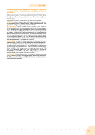79
A n a i s d o c o n g r e s s o
P-157
Avaliação da correlação da agressão imunológica e alterações
no cardiomiócito e interstício com a função ventricular na
miocardite
MARCELO WESTERLUND MONTERA, CINTIA MIGUEL PEIXOTO, DANIELLE REIS DE
ALMEIDA, CRISTINA TAKIYA, CLAUDIO TINOCO MESQUITA, PATRICIA LAVATORI, RENATA
FELIX, EVANDRO TINOCO MESQUITA, HANS FERNANDO ROCHA DOHMANN, CANTIDIO
DRUMOND NETO.
CARDIOLOGIA SANTA CASA RJ RIO DE JANEIRO RJ BRASIL
OBJETIVO: Avaliar a relação do grau de disfunção ventricular com a presen-
ça de variáveis clinicas e de alterações no interstício e cardiomiócito e da
agressão imunológica em pacientes com miocardite(Mc).
METODOLOGIA: 30 pct com Mc foram avaliados quanto a historia
clinica(sexo,idade,inicio dos sintomas, classe funcional), eletrocardiograma
(ECG)( bloqueio de ramo (BR)), cintigrafia com Gálio e os achados histológicos
da hematoxilina Eosina(HE)(infiltrado inflamatório, miocitólise, hipertrofia, %
do colágeno intersticial (%CI) )e imunohistoquimica (IH ) (quantificação do
HLADR) obtidos pela biopsia endomiocárdica do ventrículo direito(BVD). Estes
achados foram correlacionados com a função ventricular: fração de ejeção
(FEVE) e diâmetros cavitários (DSF, DDF) do ventrículo esquerdo avaliados
pelo ecocardiograma. Foi realizada analise estatística univariada através do
teste de t, qui-quadrado, e correlação de PEARSON.
RESULTADOS: As variáveis clinicas sexo,inicio dos sintomas < 6 meses e
classe funcional, e BR ao ECG, não se relacionaram significativamente com o
grau de disfunção ventricular. O Gálio + não apresentou relação com a
FEVE(p=0,4),DDF(p=0,3),DSF(p=0,2). Os achados pelo HE, de hipertrofia
do cardiomiócito (FE:p=0,5;DDF:p=0,9; DSF:p=0,8),e miocitólise(FE:p=0,9;
DDF:p=0,5; DSF:p=0,2), não apresentaram relação significativa com a FEVE.
O % CI (FEVE:r=0.45, DDF:r=-0.25, DSF:r=-0.33,p<0,05) e os níveis de
HLADR (FEVE:r=0.33, DDF:r=-0.35, DSF:r=-0.36,p<0,05) apresentaram uma
baixa correlação com o grau de disfunção ventricular.
CONCLUSÃO: 1)As variáveis clinicas, a presença de bloqueio de ramo ao
ECG e a presença de Gálio + não predizem o grau de disfunção ventricular na
Mc. 2)Os achados histológicos pelo HE e pela IH não se correlacionam com o
grau de disfunção ventricular.
 