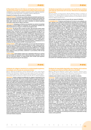 43
A n a i s d o c o n g r e s s o
P-013
A Obesidade Influencia Os Valores do Peptídeo Natriurético do
Tipo B em Pacientes com Insuficiência Cardíaca Descompensada
HUMBERTO VILLACORTA JUNIOR, AUGUSTA LEITE CAMPOS, MARCE-
LO WESTERLUND MONTERA, EVANDRO TINOCO MESQUITA.
Hospital Pró-Cardíaco Rio de Janeiro RJ BRASIL.
FUNDAMENTOS: É conhecido que células adiposas expressam grande quan-
tidade de receptores do tipo C, responsáveis pela inativação e eliminação dos
peptídeos natriuréticos. Desta forma, é possível que obesidade seja respon-
sável, pelo menos em parte, por menor atividade do sistema peptídeo
natriurético observada em alguns indivíduos.
OBJETIVOS: Estabelecer a influência da obesidade nos valores do peptídeo
natriurético do tipo B (BNP) em pacientes com insuficiência cardíaca (IC)
descompensada que chegam à unidade de emergência (UE).
MÉTODOS: De abril de 2001 a agosto de 2003, 260 pacientes (idade média
72±28 anos, 128 [49%] homens) que deram entrada na UE com queixa de
dispnéia foram incluídos em um protocolo de avaliação de BNP em IC
descompensada. O valor de corte do BNP, estabelecido por curva ROC, com
maior acurácia para o diagnóstico de IC foi de 200 pg/mL. Retrospectivamen-
te, avaliamos a relação entre o índice de massa corporal (IMC) e valores de
BNP nos pacientes com IC (n=124). De acordo com os níveis de BNP, os
pacientes com IC foram classificados em portadores de valores de BNP baixo
(200 a 500 pg/mL), intermediário (500 a 1.000 pg/mL) e alto (> 1.000 pg/mL).
Através de análise multivariada por regressão logística, estabeleceu-se os
preditores de valores baixos de BNP na população com IC.
RESULTADOS: O IMC médio da população com IC foi de 28,3±4,6 Kg/m2 e
42 (34%) eram obesos (IMC>30 Kg/m2). Apesar de idade, classe funcional,
fração de ejeção e creatinina sérica semelhantes, os valores de BNP foram
menores nos obesos em comparação aos não obesos (806±212 vs 1.126±320
pg/mL, p<0,0001). Os preditores independentes de baixos valores de BNP
foram idade<70 anos (p=0,0002), creatinina<1,3 (p=0,0034) e IMC>30 Kg/
m2 (p=0,0042).
CONCLUSÃO: Este trabalho sugere que a obesidade influencia os valores
séricos de BNP em pacientes com IC descompensada e ressalta o fato de
que, em indivíduos obesos, um determinado valor de BNP pode significar
doença mais grave do que em não obesos.
P-014
Avaliação prognóstica em pacientes com insuficiência cardíaca
pelo teste de caminhada de 6 minutos. Relevância da adaptação
do paciente.
DENILSON CAMPOS DE ALBUQUERQUE, RICARDO MOURILHE ROCHA, LEONARDO DE
OLIVEIRA TIENGO, ANDREA MOREIRA CANDIDO, ANGELO ANTUNES SALGADO, ADRIANA
L ROZENTUL, LUISA R DE MEIRELLES, ROBERTO ESPORCATTE, ELIAS PIMENTEL GOUVEA,
FRANCISCO MANES ALBANESI FILHO.
Universidade do Estado do Rio de Janeiro Rio de Janeiro RJ BRASIL.
FUNDAMENTOS: O teste de caminhada de 6 minutos é uma avaliação sim-
ples, utilizado como preditor de sobrevida em pacientes (pc) com insuficiên-
cia cardíaca (IC), porém, alguns ensaios não conseguiram reproduzir o valor
prognóstico deste método. Objetivo: Avaliar a necessidade de adaptação ao
teste de caminhada de 6 min. em pacientes com IC, analisando a distância
percorrida em múltiplos exames. Métodos: Foram estudados 21 pc, sendo
66% brancos, 62% homens, com idade média de 60±11 anos, com IC
isquêmica (33%) e não-isquêmica (67%), nas classes funcionais II (90%) e III
(10%), com fração de ejeção = 0,35±0,058% pelo método de Teichholz. Fo-
ram submetidos a 3 testes de caminhadas de 6 min. com 20 min. de intervalo.
Foram analisadas as FC, PAS e PAD de repouso e máxima. Utilizados teste
de qui-quadrado e de Mann-Whitney. Resultados: a média da distância per-
corrida (DP) foi de 511±114m. A DP aumentou significativamente entre os
testes 1 e 3 (468±104m para 538±121m, p < 0,0001); e 1 e 2 (465±102m para
498±133m, p = 0,018). Os valores obtidos nos testes 1, 2 e 3 foram respecti-
vamente: FC de repouso (77±13bpm; 74±13bpm e 82±14bpm, p=NS); FC
máxima (116±20bpm; 115±33bpm e 117±26bpm, p=NS); PAS de repouso
(120±18mmHg; 120±15mmHg e 110±741 19mmHg, p=NS); PAS máxima
(128±29mmHg; 130±22mmHg e 126±26mmg, p=NS); PAD de repouso sem
modificações entre os 3 testes (80±12mmHg) e PAD máxima (80±14mmHg;
80±12mmHg e 79±12mmHg, p=NS). De acordo com a escala de Borg, hou-
ve aumento da percepção de esforço em relação ao terceiro teste e nenhuma
modificação em relação aos dois primeiros (7±2 para 8±2, p=NS). Conclusão:
Houve um aumento significativo na DP no terceiro teste em relação aos dois
primeiros, o que reflete a importância de testes prévios para melhor adapta-
ção e resultados mais fidedignos. Isto demonstra a importância da interpreta-
ção de resultados do teste de 6 min., um exame com implicações prognósticas,
que podem ser modificadas apenas com o rigor da metodologia do exame.
P-015
Avaliação do colágeno intersticial na cardiomiopatia isquêmica.
Correlação com a função do ventrículo direito
MARCELO WESTERLUND MONTERA, CANTIDIO DRUMOND NETO, FELIX JOSE ALVAREZ
RAMIRES, FABIO FERNANDES, HUMBERTO VILLACORTA JUNIOR, CLAUDIO TINOCO MES-
QUITA, BARBARA MARIA IANNI, HANS FERNANDO ROCHA DOHMANN, CHARLES MADY.
HEMODINAMICA,NUCLEAR,CARDIOLOGIA SANTA CASA RJ RIO DE JANEIRO RJ BRASIL
OBJETIVO: Avaliar a relação da proliferação do colágeno intersticial(%CI) do
miocárdio do ventrículo direito com a função sistólica do ventrículo direito e
esquerdo em pacientes com cardiomiopatia isquêmica(CMPI). Metodologia:
31 pct com CMPI foram avaliados clinicamente(Fatores de risco para DAC,
idade,sexo,IAM prévio,Terapêutica para insuficiência cardíaca), por angiografia
radionuclídea de equilíbrio e de primeira passagem para quantificação da fra-
ção de ejeção do ventrículo direito(FEVD) e esquerdo(FEVE), e biopsia
endomiocárdica do ventrículo direito com os fragmentos avaliados por
Hematoxifina heosina com a técnica do picrosirius red modificada para confocal
para %CI. A analise estatística: analise de variância de Kruskal-Wallis, teste
exato de Fisher, Mann-Whitney, Correlação de Pearson, curva ROC.Resultados:
31 pct com CMPI separados em quatro grupos: G C, com FEVE e FEVD
preservadas; G 1 , com FEVD < 40%; G 2 , FEVE < 40%; G 3, FEVD e FEVE
< 40%. Na análise do % CI o G 3 (30,2 ± 7,9%; p=0,0001),apresentou um %
CI significativamente maior que os G 2 (17,5 ± 7,7%) ,G1 (15,8 ± 4,1%) e
GC (6,8 ± 3,3%). O G 2 também apresentou um % CI significativamente
maior que o G C(p=0,0001) e sem diferença com o G 1. Observamos uma
correlação linear inversa significativa entre o %CI e a FEVD (r=-0,50; p=0,003,
n=31) e FEVE (r=-0,70; p=0,0001, n=27) , quanto maior o %CI menor as
frações de ejeção de ambos os ventrículos. Estabelecemos um ponto de corte
do %CI de 18%, para o prognóstico de FEVD < 40% com uma sensibilidade
de 70,5% e especificidade de 71,4% , e de 16% para FEVE < 40% com uma
sensibilidade de 75,0% e especificidade de 81,8%. Conclusões : O %CI no
miocárdio não infartado do ventrículo direito encontra-se aumentado na
cardiomiopatia isquêmica, sendo que o grau de proliferação apresenta uma
relação direta com o grau de disfunção ventricular direita e esquerda e apre-
senta um papel determinante no desenvolvimento e progressão da disfunção
ventricular direita e esquerda.
P-016
Avaliação da capacidade diagnóstica dos métodos não invasivos
em relação aos critérios de DALLAS versus HLADR
MARCELO WESTERLUND MONTERA, DANIELLE REIS DE ALMEIDA, CRISTINA TAKIYA,
CINTIA MIGUEL PEIXOTO, EVANDRO TINOCO MESQUITA, PATRICIA LAVATORI, RENATA
FELIX, HANS FERNANDO ROCHA DOHMANN, CANTIDIO DRUMOND NETO.
CARDIOLOGIA SANTA CASA RJ RIO DE JANEIRO RJ BRASIL
OBJETIVO: Avaliar a acuracia dos métodos diagnósticos na miocardite(Mc.)
de acordo com os achados histológicos da hematoxilina Eosina(HE) e
imunohistoquimica(IH) obtidos pela biopsia endomiocárdica do ventrículo
direito(BVD). Metodologia: 38 pacientes com suspeita de Mc, foram avaliados
pela historia clinica ,eletrocardiograma(ECG), ecocardiograma (ECO),cintigrafia
com Gálio(G), e submetidos a BVD. Os fragmentos da biopsia foram avalia-
dos por HE de acordo com os critérios de DALLAS de infiltrado inflamatório
e miocitólise e IH para antígenos de histocompatibilidade(HLADR). Foram
correlacionados os achados histológicos com os métodos não invasivos. A
analise estatística: univariada através do teste de t, quiquadrado, e
ANOVA.Resultados: A BVD apresentou: 60% + para DALLAS e 84% + para
HLADR. Na previsão do diagnóstico de Mc, a historia clinica de infecção
respiatória(IR) com disfunção ventricular foi significativa para o diagnóstico de
Mc HLADR+ ( RR=1,72;IC=0,9-3,1;p=0,01) e não para DALLAS(p=0,27). A
presença de leucocitose foi significativa na McDALLAS+ (p=0,01) e não na
HLHADR+. Os achados do ECG e os parâmetros de função ventricular pelo
ECO(FE,DDF,DSF) não foram significativos no auxilio diagnostico da Mc
DALLAS ou HLADR +. O Gálio foi significativo em prever o diagnóstico de Mc
DALLAS + ( RR=2,4 ,IC=0,9-6,3,p=0,05) com Sensibilidade 73%,
especificidade 75%, acuracia=74%, e não foi significativo na Mc HLADR +
(p=0,5), com Sensibilidade 53%, especificidade 100%, acuracia=56%. Con-
clusões :1) A história clinica de IR associada a disfunção ventricular tem uma
alta associação com o diagnóstico de Mc HLADR +. 2) Gálio + tem alta capa-
cidade diagnóstica para e Mc HLADR+ na BVD e intermediaria probabilidade
para DALLAS+.O Gálio – não afasta o diagnóstico de Mc HLADR+ e Mc
DALLAS+. 3)A adição de imunohistoquimica aumenta a capacidade de diag-
nóstico de Mc pela BVD.
 