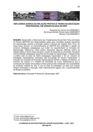 20




REFLEXÕES ACERCA DA RELAÇÃO PRÁTICA E TEORIA NA EDUCAÇÃO
          PROFISSIONAL EM AGROECOLOGIA NO MST

                                              Aparecida do Carmo Lima (EMS/MST)1
                                       Dominique Michèle Perioto Guhur (EMS/MST)2
                                                         Nilciney Toná (EMS/MST)3


RESUMO: Desde 2002, o Movimento dos Trabalhadores Rurais Sem Terra do Estado
do Paraná (MST/PR) tem desencadeado ações para consolidar práticas educativas
em Agroecologia visando a formação política e técnica dos Sujeitos Sem Terra. Ao
longo desse período, os Centros/Escolas do MST/PR têm enfrentado o desafio de
construir estratégias pedagógicas que tratem da especificidade da formação em
Agroecologia. Objetiva-se, neste estudo, apresentar algumas reflexões acerca da
relação prática e teoria nesse processo, a partir de pesquisas já concluídas. Enquanto
intencionalidade pedagógica específica da formação em agroecologia, a relação teoria
e prática está na base da matriz pedagógica Capacitação e de um conjunto de
estratégias metodológicas orientadas pela Concepção de Técnico Pesquisador: a
Inserção nas Unidades de Produção Agroecológicas (UPAs), o Diálogo de Saberes, no
encontro de culturas e o Trabalho de Conclusão de Curso. Depreende-se que a
construção da relação entre prática e teoria precisa estar embasada nas necessidades
da produção material da vida. E que se trata de possibilitar um fazer que busque
integrar concepção e execução, fazer historicamente negado com o aprofundamento
da divisão do trabalho.

Palavras-chave: Educação Profissional; Agroecologia; MST




1
  E-mail: cidaems@gmail.com
2
  E-mail: dominiqueguhur@gmail.com
3
  E-mail: nilciney@yahoo.com.br

       IX JORNADA DE POLÍTICAS PÚBLICAS E GESTÃO EDUCACIONAL – UEM – 2011
                                   Maringá-PR
 