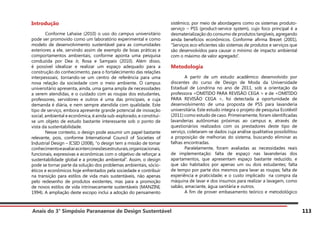 Anais do 3° Simpósio Paranaense de Design Sustentável 113
Introdução
	 Conforme Lahaise (2010) o uso do campus universitário
pode ser promovido como um laboratório experimental e como
modelo de desenvolvimento sustentável para as comunidades
exteriores a ele, servindo assim de exemplo de boas práticas e
comportamentos ambientais, conforme aponta uma pesquisa
conduzida por Dea Jr, Rosa e Sampaio (2010). Além disso,
é possível idealizar e realizar um espaço adequado para a
construção do conhecimento, para o fortalecimento das relações
interpessoais, tornando-se um centro de referência para uma
nova relação da sociedade com o meio ambiente. O campus
universitário apresenta, ainda, uma gama ampla de necessidades
a serem atendidas, e o cuidado com as roupas dos estudantes,
professores, servidores e outros é uma das principais, e cuja
demanda é diária, e nem sempre atendida com qualidade. Este
tipo de serviço, embora apresente grande potencial de inovação
social, ambiental e econômica, é ainda sub-explorado, e constitui-
se um objeto de estudo bastante interessante sob o ponto de
vista da sustentabilidade.
	 Nesse contexto, o design pode assumir um papel bastante
relevante, pois, conforme International Council of Societies of
Industrial Design – ICSID (2008), “o design tem a missão de tomar
conhecimentoeavaliarasinterconexõesestruturais,organizacionais,
funcionais, expressivas e econômicas com o objetivo de reforçar a
sustentabilidade global e a proteção ambiental”. Assim, o design
pode se tornar parte da solução dos problemas ambientais, sócio-
éticos e econômicos hoje enfrentados pela sociedade e contribuir
na transição para estilos de vida mais sustentáveis, não apenas
pelo redesenho de produtos existentes, mas para a promoção
de novos estilos de vida intrinsecamente sustentáveis (MANZINI,
1994). A ampliação deste escopo inclui a adoção do pensamento
sistêmico, por meio de abordagens como os sistemas produto-
serviço – PSS (product-service system), cujo foco principal é a
desmaterialização do consumo de produtos tangíveis, agregando
ainda benefícios econômicos. Conforme afirma Brezet (2001),
“Serviços eco-eficientes são sistemas de produtos e serviços que
são desenvolvidos para causar o mínimo de impacto ambiental
com o máximo de valor agregado”.
Metodologia
	 A partir de um estudo acadêmico desenvolvido por
discentes do curso de Design de Moda da Universidade
Estadual de Londrina no ano de 2011, sob a orientação da
professora <OMITIDO PARA REVISÃO CEGA > e de <OMITIDO
PARA REVISÃO CEGA >, foi detectada a oportunidade de
desenvolvimento de uma proposta de PSS para lavanderia
universitária. Este estudo integra o projeto de pesquisa Ecotêxtil
(2011) como estudo de caso. Primeiramente, foram identificadas
lavanderias autônomas próximas ao campus e, através de
questionários realizados com os prestadores deste tipo de
serviço, coletaram-se dados cuja análise qualitativa possibilitou
a proposição de melhorias do sistema, buscando eliminar as
falhas encontradas.
	 Paralelamente, foram avaliadas as necessidades reais
de implementação: falta de espaço nas lavanderias dos
apartamentos, que apresentam espaço bastante reduzido, e
que são habitados por apenas um ou dois estudantes; falta
de tempo por parte dos mesmos para lavar as roupas; falta de
experiência e praticidade; e o custo implicado na compra da
máquina de lavar e dos insumos para realizar a lavagem, como
sabão, amaciante, água sanitária e outros.
	 A fim de prover embasamento teórico e metodológico
 