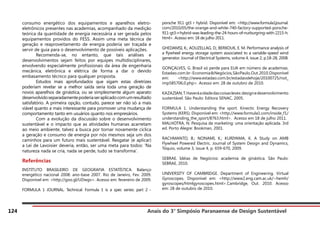 Anais do 3° Simpósio Paranaense de Design Sustentável
124
consumo energético dos equipamentos e aparelhos eletro-
eletrônicos presentes nas academias, acompanhado da medição
teórica da quantidade de energia necessária a ser gerada pelos
equipamentos providos do FESS. Assim uma meta técnica de
geração e reaproveitamento de energia poderia ser traçada e
servir de guia para o desenvolvimento de possíveis aplicações.
	 Recomenda-se, no entanto, que tais análises e
desenvolvimentos sejam feitos por equipes multidisciplinares,
envolvendo especialmente profissionais da área de engenharia
mecânica, eletrônica e elétrica de forma a dar o devido
embasamento técnico para qualquer proposta.
	 Estudos mais aprofundados que sigam estas diretrizes
poderiam revelar se a melhor saída seria toda uma geração de
novos aparelhos de ginástica, ou se simplesmente algum aparato
desenvolvidoseparadamentepoderiaseraplicadocomumresultado
satisfatório. A primeira opção, contudo, parece ser não só a mais
viável quanto a mais interessante para promover uma mudança de
comportamento tanto em usuários quanto nos empresários.
	 Com a evolução da discussão sobre o desenvolvimento
sustentável e o impacto que as atividades humanas acarretam
ao meio ambiente, talvez a busca por tornar novamente cíclica
a geração e consumo de energia por nós mesmos seja um dos
caminhos para um futuro mais sustentável. Resgatar (e aplicar)
a Lei de Lavoisier deveria, então, ser uma meta para todos: ‘Na
natureza nada se cria, nada se perde, tudo se transforma’.
Referências
INSTITUTO BRASILEIRO DE GEOGRAFIA ESTATÍSTICA. Balanço
energético nacional 2008: ano-base 2007. Rio de Janeiro, Fev. 2009.
Disponível em: <http://goo.gl/UDwgv>. Acesso em: fevereiro de 2009.
FORMULA 1 JOURNAL. Technical. Formula 1 is a spec series: part 2 -
porsche 911 gt3 r hybrid. Disponível em: <http://www.formula1journal.
com/2010/05/the-orange-and-white-740-factory-supported-porsche-
911-gt3-r-hybrid-was-leading-the-24-hours-of-nurburgring-with-2215-h.
html>. Acesso em: 18 de julho 2011.
GHEDAMSI, K.; AOUZELLAG, D.; BERKOUK, E. M. Performance analysis of
a flywheel energy storage system associated to a variable-speed wind
generator. Journal of Electrical Systems, volume 4, issue 2, p.18-28, 2008.
GONÇALVES, G. Brasil só perde para EUA em número de academias.
Estadao.com.br-Economia&Negócios,SãoPaulo,Out.2010.Disponível
em: <http://www.estadao.com.br/estadaodehoje/20100725/not_
imp585706,0.php>. Acesso em: 28 de outubro de 2010.
KAZAZIAN,T.Haveráaidadedascoisasleves:designedesenvolvimento
sustentável. São Paulo: Editora SENAC, 2005.
FORMULA 1. Understanding the sport. Kinectic Energy Recovery
Systems (KERS). Disponível em: <http://www.formula1.com/inside_f1/
understanding_the_sport/8763.html>. Acesso em 18 de julho 2011.
MALHOTRA, N. Pesquisa de marketing: uma orientação aplicada. 3rd
ed. Porto Alegre: Bookman, 2001.
RACHMANTO, B.; NONAMI, K.; KURIYAMA, K. A Study on AMB
Flywheel Powered Electric. Journal of System Design and Dynamics,
Tóquio, volume 3, issue 4, p. 659-670, 2009.
SEBRAE. Idéias de Negócios: academia de ginástica. São Paulo:
SEBRAE, 2010.
UNIVERSITY OF CAMBRIDGE. Department of Engineering. Virtual
Gyroscopes. Disponível em: <http://www2.eng.cam.ac.uk/~hemh/
gyroscopes/htmlgyroscopes.html>.Cambridge, Out. 2010. Acesso
em: 28 de outubro de 2010.
 