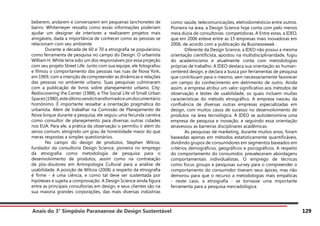 Anais do 3° Simpósio Paranaense de Design Sustentável 129
beberem, andarem e conversarem em pequenas lanchonetes de
bairro. Whitemeyer ressalta como essas informações poderiam
ajudar um designer de interiores a realizarem projetos mais
amigáveis, dada a importância de conhecer como as pessoas se
relacionam com seu ambiente.
	 Durante a década de 60 e 70 a etnografia se popularizou
como ferramenta de pesquisa no campo do Design. O urbanista
William H. White teria sido um dos responsáveis por essa projeção
com seu projeto Street Life. Junto com sua equipe, ele fotografou
e filmou o comportamento das pessoas nas ruas de Nova York,
em 1969, com a intenção de compreender as dinâmicas e relações
das pessoas no ambiente urbano. Suas pesquisas culminaram
com a publicação de livros sobre planejamento urbano, City:
Rediscovering the Center (1988), e The Social Life of Small Urban
Spaces(1980),esteúltimosendotransformadoeumdocumentário
homônimo. É importante ressaltar a orientação pragmática do
urbanista. Além de trabalhar na Comissão de Planejamento de
Nova Iorque durante a pesquisa, ele seguiu uma fecunda carreira
como consultor de planejamento para diversas outras cidades
nos EUA. Para ele, a prática da observação o permitiu ir além do
senso comum, atingindo um grau de honestidade maior do que
meras respostas a simples questionários.
	 No campo do design de produtos, Stephen Wilcox,
fundador da consultoria Design Science, pioneira no emprego
da etnografia como metodologia de pesquisa para o
desenvolvimento de produtos, assim como na contratação
de pós-doutores em Antropologia Cultural para a análise de
usabilidade. A posição de Wilcox (2008) a respeito da etnografia
é firme - é uma ciência, e como tal deve ser sustentada por
hipóteses e sujeita a comprovação. A Design Science ainda figura
entre as principais consultorias em design, e seus clientes são na
sua maioria grandes corporações, das mais diversas indústrias
como: saúde, telecomunicações, eletrodomésticos entre outros.
Pioneira na área, a Design Science hoje conta com pelo menos
meia dúzia de consultorias competidoras. A Entre estas, a IDEO,
que em 2006 esteve entre as 15 empresas mais inovadoras em
2006, de acordo com a publicação da Businessweek .
	 Diferente da Design Science, a IDEO não possui a mesma
orientação cientificista, apostou na multidisciplinaridade, fugiu
do academicismo e atualmente conta com metodologias
próprias de trabalho. A IDEO destaca sua orientação ao human-
centered design, e declara a busca por ferramentas de pesquisa
que contribuam para o mesmo, sem necessariamente favorecer
um campo do conhecimento em detrimento de outro. Ainda
assim, a empresa atribui um valor significativo aos métodos de
observação e testes de usabilidade, os quais incluem muitas
características do método etnográfico. A empresa nasceu da
confluência de diversas outras empresas especializadas em
design, com muitos casos de sucesso no desenvolvimento de
produtos na área tecnológica. A IDEO se autodenomina uma
empresa de pesquisa e inovação, e seguindo essa orientação
atravessou as barreiras disciplinares acadêmicas.
	 As pesquisas de marketing, durante muitos anos, foram
baseadas apenas em métodos estatisticamente quantificáveis,
dividindo grupos de consumidores em segmentos baseados em
critérios demográficos, geográficos e psicográficos. A respeito
do comportamento do consumidor, prevaleceram abordagens
comportamentais individualistas. O emprego de técnicas
como focus groups e pesquisas survey para o compreender o
comportamento do consumidor tiveram seus ápices, mas não
demorou para que o recurso a metodologias mais empáticas
- neste caso, a etnografia - se tornasse uma importante
ferramenta para a pesquisa mercadológica.
 