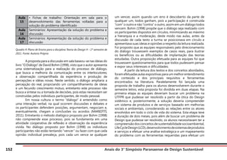 Anais do 3° Simpósio Paranaense de Design Sustentável
152
Aula
15
• Fichas de trabalho: Orientação em sala para o
desenvolvimento das ferramentas voltadas para a
solução do problema identificado
Aula
16
Seminários: Apresentação da solução do problema e
discussão
Aula
17
Seminários: Apresentação da solução do problema e
discussão
Quadro 4: Plano de Ensino para a disciplina Teoria do Design 4 – 1º semestre de
2011. Fonte: Autoria Própria
							 	
	 A proposta para a discussão em sala baseou-se nas ideias do
livro “O Diálogo” de David Bohm (1998), visto que o autor apresenta
uma sistematização para a realização do processo de diálogo,
que busca a melhoria da comunicação entre os interlocutores;
a observação compartilhada da experiência e produção de
percepções e idéias novas. Neste sentido, o diálogo ampliaria a
percepção do real, propiciando um compartilhamento de ideias
e um fecundo crescimento mútuo, entretanto este processo não
busca a síntese ou a tomada de decisões, pois estas necessitam ser
construídas pelos indivíduos participantes, de modo pessoal.
	 Em nossa cultura o termo “diálogo” é entendido como
uma interação verbal, na qual ocorrem discussões e debates e
os participantes defendem posições, argumentam, negociam e,
eventualmente, chegam a conclusões ou acordos (MARIOTTI,
2011). Entretanto o método dialógico proposto por Bohm (1998)
não compreende esse processo, pois se fundamenta em uma
atividade cooperativa de reflexão e observação da experiência
vivida. No diálogo proposto por Bohm (1998) os indivíduos
participantes não estão tentando “vencer” ou fazer com que cada
opinião individual prevaleça, pois cada um vence se qualquer
um vencer, assim quando um erro é descoberto da parte de
qualquer um, todos ganham, pois a participação é construída
“com” o outro e não “contra” o outro, assim em um diálogo todos
vencem. Bohm (1998) propõe que o diálogo seja realizado com
os participantes dispostos em círculos, minimizando ao máximo
a hierarquia e a moderação, deste modo nas aulas, antes da
discussão de cada texto a turma se posicionava em círculo e
apresentava suas ideias e opiniões a respeito da leitura realizada.
Foi proposto que as equipes responsáveis pelo direcionamento
do diálogo trouxessem exemplos de casos reais, para ilustrar
os benefícios ou as dificuldades de implantação das teorias
estudadas. Outra proposição efetuada para as equipes foi que
trouxessem questionamentos para que todos pudessem pensar
e expor seus interesses e dificuldades.
	 A partir da leitura dos textos e dos conceitos abordados,
foramefetuadasaulasexpositivasparaummelhorentendimento
do conteúdo e dos principais requisitos e ferramentas
encontrados na literatura. Paralelamente foi lançada uma
proposta de trabalho para os alunos desenvolverem durante o
semestre letivo, esta proposta foi dividida em duas etapas. Na
primeira etapa as equipes deveriam buscar um problema na
UTFPR que pudesse ser resolvido a partir da ótica do Design
sistêmico e, posteriormente, a solução deveria compreender
um sistema de produtos e de serviços baseado em melhorias
sociais e ambientais, considerando as relações entre os atores
envolvidos em todo o ciclo de vida do sistema. Esta etapa teve
a duração de dois meses, pois além de buscar um problema de
Design que pudesse ser resolvido, os alunos necessitavam ter a
compreensãodos conceitos de sustentabilidade socioambiental,
LifeCycleDesign(LCD),desenvolvimentodesistemasdeprodutos
e serviços e efetuar uma análise estratégica e um mapeamento
do problema com as ferramentas requeridas para efetuar um
 