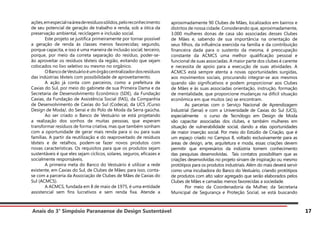 Anais do 3° Simpósio Paranaense de Design Sustentável 17
ações,emespecialnaáreaderesíduossólidos,peloreconhecimento
de seu potencial de geração de trabalho e renda, sob a ótica da
preservação ambiental, reciclagem e inclusão social.
	 Este projeto se justifica primeiramente por tornar possível
a geração de renda às classes menos favorecidas; segundo,
porque capacita, e isso é uma maneira de inclusão social; terceiro,
porque, por meio da correta separação do resíduo, poder-se-
ão aproveitar os resíduos têxteis da região, evitando que sejam
colocados no lixo seletivo ou mesmo no orgânico.
	 OBancodeVestuárioéumórgãocentralizadordosresíduos
das indústrias têxteis com possibilidade de aproveitamento.
	 A ação já conta com parceiros, como a prefeitura de
Caxias do Sul, por meio do gabinete de sua Primeira Dama e da
Secretaria de Desenvolvimento Econômico (SDE), da Fundação
Caxias, da Fundação de Assistência Social (FAS), da Companhia
de Desenvolvimento de Caxias do Sul (Codeca), da UCS /Curso
Design de Moda/, do Senai e do Polo de Moda da Serra gaúcha.
	 Ao ser criado o Banco de Vestuário se está projetando
a realização dos sonhos de muitas pessoas, que esperam
transformar resíduos de forma criativa, mas que também sonham
com a oportunidade de gerar mais renda para si ou para suas
famílias. A partir da reutilização e do reaproveitado de resíduos
têxteis e de retalhos, podem-se fazer novos produtos com
novas características. Os requisitos para que os produtos sejam
sustentáveis é que eles sejam cíclicos, solares, seguros, eficazes e
socialmente responsáveis.
	 A primeira meta do Banco do Vestuário é utilizar a rede
existente, em Caxias do Sul, de Clubes de Mães; para isso, conta-
se com a parceria da Associação de Clubes de Mães de Caxias do
Sul (ACMCS).
	 A ACMCS, fundada em 8 de maio de 1975, é uma entidade
assistencial sem fins lucrativos e sem renda fixa. Atende a
aproximadamente 90 Clubes de Mães, localizados em bairros e
distritos de nossa cidade. Considerando que, aproximadamente,
3.000 mulheres donas de casa são associadas desses Clubes
de Mães e, sabendo de sua importância na orientação de
seus filhos, da influência exercida na família e da contribuição
financeira dada para o sustento da mesma, é preocupação
constante da ACMCS uma melhor qualificação pessoal e
funcional de suas associadas. A maior parte dos clubes é carente
e necessita de apoio para a execução de suas atividades. A
ACMCS está sempre atenta a novas oportunidades surgidas,
aos movimentos sociais, procurando integrar-se aos mesmos
quando são significativos e podem proporcionar aos Clubes
de Mães e às suas associadas orientação, instrução, formação
de mentalidade, que proporcione mudanças na difícil situação
econômica em que muitos (as) se encontram.
	 As parcerias com o Serviço Nacional de Aprendizagem
Industrial (Senai) e com a Universidade de Caxias do Sul (UCS),
especialmente o curso de Tecnólogo em Design de Moda
vão capacitar associadas dos clubes, e também mulheres em
situação de vulnerabilidade social, dando a elas oportunidades
de maior inserção social. Por meio do Estúdio de Criação, que é
um espaço criado no Campus 8, voltado exclusivamente para as
áreas de design, arte, arquitetura e moda, essas criações devem
permitir que empresários da indústria tomem conhecimento
das pesquisas desenvolvidas. Tais contatos possibilitam que as
criações desenvolvidas no projeto sirvam de inspiração ou mesmo
protótipos para os produtos industriais. Além do mais deverá servir
como uma incubadora do Banco do Vestuário, criando protótipos
de produtos com alto valor agregado que serão elaborados pelos
Clubes de Mães e camadas menos favorecidas a sociedade.
	 Por meio da Coordenadoria da Mulher, da Secretaria
Municipal de Segurança e Proteção Social, se está buscando
 