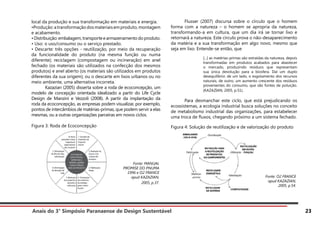 Anais do 3° Simpósio Paranaense de Design Sustentável 23
local da produção e sua transformação em materiais e energia.
•Produção:atransformaçãodosmateriaisemproduto,montagem
e acabamento.
•Distribuição:embalagem,transporteearmazenamentodoproduto.
• Uso: o uso/consumo ou o serviço prestado.
• Descarte: três opções - reutilização, por meio da recuperação
da funcionalidade do produto (na mesma função ou numa
diferente); reciclagem (compostagem ou incineração) em anel
fechado (os materiais são utilizados na confecção dos mesmos
produtos) e anel aberto (os materiais são utilizados em produtos
diferentes da sua origem); ou o descarte em lixos urbanos ou no
meio ambiente, uma alternativa incorreta.
	 Kazazian (2005) disserta sobre a roda de ecoconcepção, um
modelo de concepção orientada idealizado a partir do Life Cycle
Design de Manzini e Vezzoli (2008). A partir da implantação da
roda da ecoconcepção, as empresas podem visualizar, por exemplo,
pontos de intercâmbios de matérias-primas, que podem servir a elas
mesmas, ou a outras organizações parceiras em novos ciclos.
Figura 3: Roda de Ecoconcepção
	 Flusser (2007) discursa sobre o círculo que o homem
forma com a natureza – o homem se apropria da natureza,
transformando-a em cultura, que um dia irá se tornar lixo e
retornará a natureza. Este círculo prova o não-desaparecimento
da matéria e a sua transformação em algo novo, mesmo que
seja em lixo. Entende-se então, que
[...] as matérias-primas são extraídas da natureza, depois
transformadas em produtos acabados para abastecer
o mercado, produzindo resíduos que representam
sua única devolução para a biosfera. Daí um duplo
desequilíbrio: de um lado, o esgotamento dos recursos
naturais, de outro, um aumento crescente dos resíduos
provenientes do consumo, que são fontes de poluição.
(KAZAZIAN, 2005, p.51).
	 Para desmanchar este ciclo, que está prejudicando os
ecossistemas, a ecologia industrial busca soluções no conceito
de metabolismo industrial das organizações, para estabelecer
uma troca de fluxos, chegando próximo a um sistema fechado.
Figura 4: Solução de reutilização e de valorização do produto
Fonte: MANUAL
PROMISE DO PNUMA
1996 e O2 FRANCE
apud KAZAZIAN,
2005, p.37.
Fonte: O2 FRANCE
apud KAZAZIAN,
2005, p.54.
 