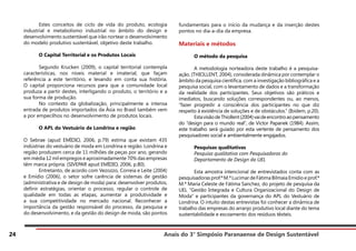 Anais do 3° Simpósio Paranaense de Design Sustentável
24
	 Estes conceitos de ciclo de vida do produto, ecologia
industrial e metabolismo industrial no âmbito do design e
desenvolvimento sustentável que irão nortear o desenvolvimento
do modelo produtivo sustentável, objetivo deste trabalho.
	 O Capital Territorial e os Produtos Locais
	 Segundo Krucken (2009), o capital territorial contempla
características, nos níveis material e imaterial, que façam
referência a este território, e levando em conta sua história.
O capital proporciona recursos para que a comunidade local
produza a partir destes, interligando o produto, o território e a
sua forma de produção.
	 No contexto da globalização, principalmente a intensa
entrada de produtos importados da Ásia no Brasil também vem
a por empecilhos no desenvolvimento de produtos locais.
	 O APL do Vestuário de Londrina e região
O Sebrae (apud EMÍDIO, 2006, p.79) estima que existam 435
indústrias do vestuário de moda em Londrina e região. Londrina e
região produzem cerca de 11 milhões de peças por ano, gerando
em média 12 mil empregos e aproximadamente 70% das empresas
têm marca própria. (SIVEPAR apud EMÍDIO, 2006, p.80).
	 Entretanto, de acordo com Vezozzo, Correia e Leite (2004)
e Emídio (2006), o setor sofre carência de sistemas de gestão
(administrativa e de design de moda) para: desenvolver produtos,
definir estratégias, orientar o processo, regular o controle de
qualidade em todas as etapas, aumentar a produtividade e
a sua competitividade no mercado nacional. Reconhecer a
importância da gestão responsável do processo, da pesquisa e
do desenvolvimento, e da gestão do design de moda, são pontos
fundamentais para o início da mudança e da inserção destes
pontos no dia-a-dia da empresa.
Materiais e métodos
	 O método da pesquisa
	 A metodologia norteadora deste trabalho é a pesquisa-
ação. (THIOLLENT, 2004), considerada dinâmica por contemplar o
âmbito da pesquisa científica, com a investigação bibliográfica e a
pesquisa social, com o levantamento de dados e a transformação
da realidade dos participantes. Seus objetivos são práticos e
imediatos, buscando soluções correspondentes ou, ao menos,
“fazer progredir a consciência dos participantes no que diz
respeito à existência de soluções e de obstáculos.” (Ibidem, p.20).
	 EstavisãodeThiollent(2004)vaideencontroaopensamento
do “design para o mundo real”, de Victor Papanek (1984). Assim,
este trabalho será guiado por esta vertente de pensamento dos
pesquisadores social e ambientalmente engajados.
	 Pesquisas qualitativas
	 Pesquisa qualitativa com Pesquisadoras do
	 Departamento de Design da UEL
	 Esta amostra intencional de entrevistados conta com as
pesquisadoras prof.ª M.ª Lucimar de Fátima Bilmaia Emídio e prof.ª
M.ª Maria Celeste de Fátima Sanchez, do projeto de pesquisa da
UEL “Gestão Integrada e Cultura Organizacional do Design de
Moda” e participantes da governança do APL do Vestuário de
Londrina. O intuito destas entrevistas foi conhecer a dinâmica de
trabalho das empresas do arranjo produtivo local diante do tema
sustentabilidade e escoamento dos resíduos têxteis.
 