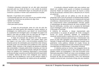 Anais do 3° Simpósio Paranaense de Design Sustentável
28
• Produtos artesanais costumam ter um alto valor emocional
associado pelo seu modo de fazer e o seu caráter de produto
único, por isso, é interessante seguir as instruções de uso para
conservar o produto e manter suas características e funções.
Descarte - O que fazer com o produto?
• Customização para dar uma cara nova ao seu produto antigo.
• Upcycling, transformar seu produto em algo novo.
• Vender num brechó.
• Trocar em bazares.
• Doar para quem precisa.
	 A etapa de pré-produção, tanto do ciclo de vida dos
produtos de moda quanto dos artesanais, produz resíduos, as
embalagens da matéria-prima, que devem ser encaminhados
às cooperativas de reciclagem para a reciclagem do papel e do
plástico. Esta ação sai destes ciclos de vida para dar origem a
outros ciclos, os ciclos de vida do papel e do plástico.
	 A etapa de produção dos produtos de moda também
produz resíduos, os retraços têxteis, que podem seguir para
dar origem a um novo ciclo, o ciclo do produto artesanal. Se a
empresa precisar de orientações para encaminhar estes retraços,
ela pode contar com instituições como prefeituras, lares, casas de
amparo, ONGs, institutos, e até, projetos de pesquisa e extensão
das universidades. A doação pode render à empresa, por meio da
emissão de nota comprovante da doação, dedução de impostos,
meios de trabalho com marketing responsável e comunicação
verdeparadivulgarsuaposturasocioambientalmenteresponsável,
e também, destinar de forma mais inteligente seus resíduos,
visando, além da obediência a nova Lei dos resíduos sólidos, a
consciência do não desperdício de matéria-prima de qualidade.
	 A produção artesanal também gera seus resíduos que
devem ser cuidados tanto quanto os resíduos da produção
industrial. Podem ser doados para servir de insumo a outras
formas de produção, evitando assim o descarte de um insumo
em potencial.
	 O design pode ser um aditivo ao ciclo de vida do
artesanato, assim como foi proposto na hipótese deste trabalho.
Na fase de pré-produção, ele auxilia com a pesquisa de mercado
e tendências, o desenvolvimento de novos produtos e a difusão
dos conhecimentos sobre sustentabilidade, mercado, gestão
e metodologias de desenvolvimento de novos produtos. E na
fase de distribuição, contribui com os projetos de identidade
visual, embalagem, ponto de venda e material de divulgação.
5 Discussão e Conclusão
A indústria do vestuário, o design (representado pela
universidade) e os grupos de geração de renda conseguem
formar um círculo produtivo, baseado no metabolismo
industrial, transformando o resíduo de um em insumo de outro.
	 O produto artesanal urbano de hoje, o “industrianato”, não
possui um alto valor agregado e tem baixa competitividade no
mercado. O design entra nesta cadeia produtiva e propõe novos
parâmetros: novos públicos, métodos de criação, formas de
comunicação e estratégias de mercado, trazendo para os artesãos
uma alternativa ao industrianato, o artesanato conceitual.
	 A indústria precisa se mostrar mais engajada diante da
sua comunidade. Iniciativas como as das confecções vistas neste
trabalho, devem ser propagadas, e não mais encaradas como
filantropia esporádica. Devem ser vistas como estratégias, tanto
de comunicação sobre a responsabilidade socioambiental e
formação de rede de relacionamentos, como uma destinação
correta, e acima de tudo, consciente e limpa, dos seus resíduos.
 