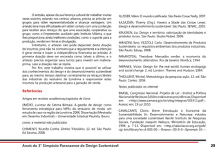 Anais do 3° Simpósio Paranaense de Design Sustentável 29
	 O artesão, apesar da sua herança cultural de trabalhar muitas
vezes sozinho, estando nos centros urbanos, precisa se articular em
grupos para obter representatividade e alcançar vantagens. Um
artesão teria mais dificuldades em obter contato com uma confecção
para receber seus retraços do que uma associação, cooperativa ou
grupo, como o Empreender, auxiliado pelo Instituto Milenia, o que
lhes proporciona ainda melhores condições, como o suporte para a
produção, vendas em feiras e divulgação.
	 Entretanto, o artesão não pode depender desta doação
de insumos, pois não há contrato que a regulamente e a intenção
é gerar renda e trazer a independência financeira ao artesão. A
primeira doação deve ser encarada como talvez a última, e o
artesão precisa organizar seus lucros para investir em matéria-
prima, caso a doação não se repita.
	 Por fim, este trabalho mostra que é possível se utilizar
dos conhecimentos do design e do desenvolvimento sustentável
para, ao mesmo tempo, destinar corretamente os retraços têxteis
das indústrias do vestuário de Londrina e reaproveitar estes
insumos na produção artesanal para a geração de renda.
Referências
Artigos em revistas acadêmicas/capítulos de livros
EMÍDIO, Lucimar de Fátima Bilmaia. A gestão de design como
ferramenta estratégica para MPEs do vestuário de moda: um
estudodecasonaregiãodeLondrina.2006.Dissertação(Mestrado
em Desenho Industrial) – Universidade Estadual Paulista, Bauru.
Livros, e material não publicados
CHIMENTI, Ricardo Cunha. Direito Tributário. 12. ed. São Paulo:
Ed Saraiva, 2008.
FLUSSER, Vilém. O mundo codificado. São Paulo: Cosac Naify, 2007.
KAZAZIAN, Thierry (Org.). Haverá a Idade das Coisas Leves:
design e desenvolvimento sustentável. São Paulo: SENAC, 2005.
KRUCKEN, Lia. Design e território: valorização de identidades e
produtos locais. São Paulo: Studio Nobel, 2009.
MANZINI, Ezio; VEZZOLI, Carlo. Desenvolvimento de Produtos
Sustentáveis: os requisitos ambientais dos produtos industriais.
São Paulo: Edusp, 2008.
PANAYOTOU, Theodore. Mercados verdes: a economia do
desenvolvimento alternativo. Rio de Janeiro: Nórdica, 1994.
PAPANEK, Victor. Design for the real world: human ecologogy
and social change. 2. ed. London: Thames and Hudson, 1984.
THIOLLENT, Michel. Metodologia da pesquisa-ação. 12. ed. São
Paulo: Cortez, 2004.
Textos publicados na internet
BRASIL, Congresso Nacional. Projeto de Lei - Institui a Política
NacionaldeResíduosSólidosedáoutrasprovidências.Disponível
em: <http://www.camara.gov.br/sileg/integras/501911.pdf>.
Acesso em: 19 jul 2010.
CAVALCANTI, Clóvis. Breve Introdução à Economia da
Sustentabilidade. In: Desenvolvimento e Natureza: estudos
para uma sociedade sustentável. Recife: Instituto de Pesquisas
Sociais, Fundação Joaquim Nabuco, Ministério de Educação,
1994. p. 7-13. Disponível em: <http://sala.clacso.org.ar/gsdl/
cgi-bin/library?e=d-000-00---0inpso--00-0-0--0prompt-10---
 