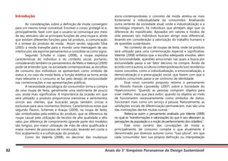 Anais do 3° Simpósio Paranaense de Design Sustentável
32
Introdução
	 As considerações sobre a definição de moda convergem
para um mesmo limiar conceitual. Envolver o corpo, protegê-lo e,
principalmente, fazer com que o usuário se comunique por meio
de seu vestuário são as principais funções de uma roupa e, ainda
que existam diferentes funções para tal produto, a comunicação
é a síntese do produto de moda. Assim sendo, segundo Silva
(2001) a moda transpõe para o mundo uma mensagem de seu
interlocutor, ela exprime pensamentos e consolida-se como signo.
	 Segundo Schulte e Lopes (2008), a roupa expressa
características do indivíduo e do contexto social, portanto,
considerando também os pensamentos de Melo e Valença (2009)
pode-se entender que, na sociedade contemporânea, as escolhas
de consumo dos indivíduos se apresentam como símbolo de
status e, no caso da moda festa, a função estética se torna ainda
mais relevante e o consumo se faz pelo desejo de exclusividade
nas comemorações e nas apresentações públicas.
	 A necessidade psicológica do consumidor torna a compra
de uma roupa de festa, geralmente uma vestimenta de pouco
uso, ainda mais significativa. A importância da ocasião em que
será utilizado o produto proporciona memórias e sentimentos
únicos aos clientes, que buscarão peças também únicas e
exclusivas para seus momentos festivos. Características estas que
segundo Passini, Schemes e Araujo (2009), na roupa de festa,
são simbolizadas pela estética do produto, que se diferencia da
roupa casual pela utilização de tecidos de alta qualidade e alto
valor, por diferença de comprimento (grande parte dos modelos
são longos), por maior utilização de mão de obra qualificada e
maior número de processos de construção, levando em conta o
fino acabamento e a sofisticação do produto.
	 Como diz Valente (2008), no decorrer das mudanças
sócio-contemporâneas o conceito de moda atrelou-se mais
fortemente à individualidade do consumidor. Analisando
outra vertente da sociedade atual, onde a industrialização e a
tecnologia imperam, há indivíduos que almejam algo que os
diferencie do massificado. Apoiados em valores e modos de
vida pessoais tais indivíduos buscam atingir esse diferencial,
levando em consideração a valorização do trabalho humano e
de questões sustentáveis.
	 No contexto de uso de roupas de festa, onde tal produto
será utilizado para uma comemoração especial e significativa,
Valente (2008) enfatiza que a escolha adequada envolve, além
da funcionalidade, questões emocionais nas quais a busca por
exclusividade passa a ser fator decisivo na compra. Ainda de
acordocomaautora,aculturacontemporâneadoluxoreordenou
novos conceitos, como a individualização, a emocionalização, a
democratização e a preocupação social, que fazem com que o
produto consumido passe a ser sinônimo de identidade.
	 Esse novo conceito proposto retoma o pensamento
do filosofo francês Lipovetsky (2007) sobre a Sociedade do
Hiperconsumo: ‘Quando as pessoas compram objetos para
viver melhor, mais que para exibir; quando os objetos ao invés
de funcionarem necessariamente como símbolos de status,
funcionam mais como um serviço à pessoa. Naturalmente, as
satisfações sociais de diferenciação permanecem, mas são uma
das motivações dentre muitas outras. ’
	 Reitera-se assim o pensamento analisado por Valente (2008)
no qual as “transformações e valorizações do que é raro alteraram as
percepções da população e a noção de pertencimento dos cidadãos.”.
	 Este novo cenário das concepções de moda e,
principalmente, de consumo compõe o que atualmente é
denominado por diversos autores como “luxo plural”, em que
cada consumidor tem sua própria definição ou interpretação
 