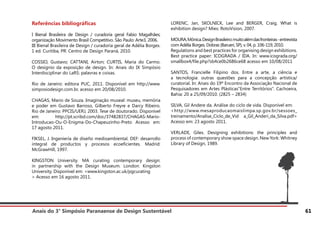 Anais do 3° Simpósio Paranaense de Design Sustentável 61
Referências bibliográficas
I Bienal Brasileira de Design / curadoria geral Fabio Magalhães;
organização Movimento Brasil Competitivo. São Paulo: Arte3, 2006.
III Bienal Brasileira de Design / curadoria geral de Adélia Borges.
1 ed. Curitiba, PR: Centro de Design Paraná, 2010.
COSSIO, Gustavo; CATTANI, Airton; CURTIS, Maria do Carmo.
O desígnio da exposição de design. In: Anais do IX Simpósio
Interdisciplinar do LaRS: palavras e coisas.
Rio de Janeiro: editora PUC, 2011. Disponível em http://www.
simposiodesign.com.br, acesso em 20/08/2010.
CHAGAS, Mario de Souza. Imaginação museal: museu, memória
e poder em Gustavo Barroso, Gilberto Freyre e Darcy Ribeiro.
Rio de Janeiro: PPCIS/UERJ, 2003. Tese de doutorado. Disponível
em: http://pt.scribd.com/doc/37482837/CHAGAS-Mario-
Introducao-Ou-O-Enigma-Do-Chapeuzinho-Preto Acesso em:
17 agosto 2011.
FIKSEL, J. Ingeniería de diseño medioambiental. DEF: desarrollo
integral de productos y procesos ecoeficientes. Madrid:
McGrawHill, 1997.
KINGSTON University. MA curating contemporary design:
in partnership with the Design Museum. London: Kingston
University. Disponível em: <www.kingston.ac.uk/pgcurating
> Acesso em 16 agosto 2011.
LORENC, Jan, SKOLNICK, Lee and BERGER, Craig. What is
exhibition design? Mies: RotoVision, 2007.
MOURA,Mônica.DesignBrasileiro:muitoalémdasfronteiras-entrevista
com Adélia Borges. Dobras (Barueri, SP), v. 04, p. 106-119, 2010.
Regulations and best practices for organising design exhibitions.
Best practice paper: ICOGRADA / IDA. In: www.icograda.org/
smallbox4/file.php?sb4ce0b2686ce68 acesso em 10/08/2011
SANTOS, Francielle Filipino dos. Entre a arte, a ciência e
a tecnologia: outras questões para a concepção artística/
curatorial. In: Anais do 19º Encontro da Associação Nacional de
Pesquisadores em Artes Plásticas“Entre Territórios”. Cachoeira,
Bahia: 20 a 25/09/2010. (2825 – 2834)
SILVA, Gil Andere da. Análise do ciclo de vida. Disponível em:
<http://www.mesaproducaomaislimpa.sp.gov.br/sessoes_
treinamento/Analise_Ciclo_de_Vid a_Gil_Anderi_da_Silva.pdf>
Acesso em: 23 agosto 2011.
VERLADE, Giles. Designing exhibitions: the principles and
process of contemporary show space design. New York: Whitney
Library of Design, 1989.
 