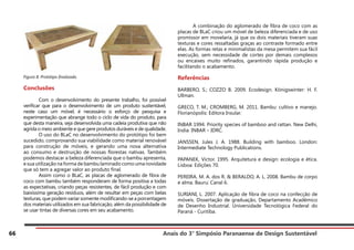 Anais do 3° Simpósio Paranaense de Design Sustentável
66
Figura 8. Protótipo finalizado.
Conclusões
	 Com o desenvolvimento do presente trabalho, foi possível
verificar que para o desenvolvimento de um produto sustentável,
neste caso um móvel, é necessário o esforço de pesquisa e
experimentação que abrange todo o ciclo de vida do produto, para
que desta maneira, seja desenvolvida uma cadeia produtiva que não
agrida o meio ambiente e que gere produtos duráveis e de qualidade.
	 O uso do BLaC no desenvolvimento do protótipo foi bem
sucedido, comprovando sua viabilidade como material renovável
para construção de móveis, e gerando uma nova alternativa
ao consumo e destruição de nossas florestas nativas. Também
podemos destacar a beleza diferenciada que o bambu apresenta,
e sua utilização na forma de bambu laminado como uma novidade
que só tem a agregar valor ao produto final.
	 Assim como o BLaC, as placas de aglomerado de fibra de
coco com bambu também responderam de forma positiva a todas
as expectativas, criando peças resistentes, de fácil produção e com
baixíssima geração resíduos, além de resultar em peças com belas
texturas, que podem variar somente modificando-se a porcentagem
dos materiais utilizados em sua fabricação, além da possibilidade de
se usar tintas de diversas cores em seu acabamento.
	 A combinação do aglomerado de fibra de coco com as
placas de BLaC criou um móvel de beleza diferenciada e de uso
promissor em movelaria, já que os dois materiais tiveram suas
texturas e cores ressaltadas graças ao contraste formado entre
elas. As formas retas e minimalistas da mesa permitem sua fácil
execução, sem necessidade de cortes por demais complexos
ou encaixes muito refinados, garantindo rápida produção e
facilitando o acabamento.
Referências
BARBERO, S.; COZZO B. 2009. Ecodesign. Königswinter: H. F.
Ullman.
GRECO, T. M.; CROMBERG, M. 2011. Bambu: cultivo e manejo.
Florianópolis: Editora Insular.
INBAR 1994. Priority species of bamboo and rattan. New Delhi,
India: INBAR – IDRC.
JANSSEN, Jules J. A. 1988. Building with bamboo. London:
Intermediate Technology Publications.
PAPANEK, Victor. 1995. Arquitetura e design: ecologia e ética.
Lisboa: Edições 70.
PEREIRA, M. A. dos R. & BERALDO, A. L. 2008. Bambu de corpo
e alma. Bauru: Canal 6.
SURIANI, L. 2007. Aplicação de fibra de coco na confecção de
móveis. Dissertação de graduação, Departamento Acadêmico
de Desenho Industrial. Universidade Tecnológica Federal do
Paraná - Curitiba.
 