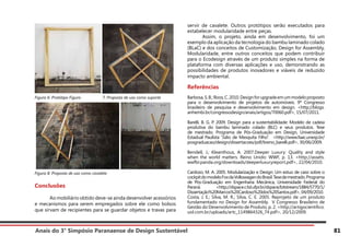 Anais do 3° Simpósio Paranaense de Design Sustentável 81
Figura 6: Protótipo Figura 	 7: Proposta de uso como suporte
Figura 8: Proposta de uso como cavalete
Conclusões
	 Ao mobiliário obtido deve-se ainda desenvolver acessórios
e mecanismos para serem empregados sobre ele como bolsos
que sirvam de recipientes para se guardar objetos e travas para
servir de cavalete. Outros protótipos serão executados para
estabelecer modularidade entre peças.
	 Assim, o projeto, ainda em desenvolvimento, foi um
exemplo da aplicação da tecnologia do bambu laminado colado
(BLaC) e dos conceitos de Customização, Design for Assembly,
Modularidade, entre outros conceitos que podem contribuir
para o Ecodesign através de um produto simples na forma de
plataforma com diversas aplicações e uso, demonstrando as
possibilidades de produtos inovadores e viáveis de reduzido
impacto ambiental.
Referências
Barbosa,S.B.;Roos,C.2010.Designforupgradeemummodeloproposto
para o desenvolvimento de projetos de automóveis. 9º Congresso
brasileiro de pesquisa e desenvolvimento em design. <http://blogs.
anhembi.br/congressodesign/anais/artigos/70060.pdf>, 15/07/2011.
Barelli, B. G. P. 2009. Design para a sustentabilidade: Modelo de cadeia
produtiva do bambu laminado colado (BLC) e seus produtos. Tese
de mestrado. Programa de Pós-Graduação em Design, Universidade
Estadual Paulista “Júlio de Mesquita Filho”. <http://www.faac.unesp.br/
posgraduacao/design/dissertacoes/pdf/breno_barelli.pdf>, 30/06/2009.
Bendell, J.; Kleanthous, A. 2007.Deeper Luxury: Quality and style
when the world matters. Reino Unido: WWF, p. 13. <http://assets.
wwfbr.panda.org/downloads/deeperluxuryreport.pdf>, 22/04/2010.
Cardozo, M. A. 2005. Modularização e Design: Um estuo de caso sobre o
cockpitdomodeloFoxdaVolkswagendoBrasil.Tesedemestrado.Programa
de Pós-Graduação em Engenharia Mecânica, Universidade Federal do
Paraná. <http://dspace.c3sl.ufpr.br/dspace/bitstream/1884/5770/1/
Dissertação%20Marcos%20Cardoso%20dos%20Santos.pdf>, 04/09/2010.
Costa, J. E.; Silva, M. R.; Silva, C. E. 2005. Reprojeto de um produto
fundamentado no Design for Assembly. V Congresso Brasileiro de
Gestão do Desenvolvimento de Produto, p. 2. <http://artigocientifico.
uol.com.br/uploads/artc_1149864326_74.pdf>, 20/12/2009.
 