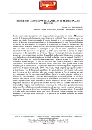 31

O ESTUDO DA LÍNGUA ESPANHOLA APLICADA AO PROFISSIONAL DE
TURISMO
Suzany Silva Batista Ferreira
Instituto Federal de Educação, Ciência e Tecnologia do Maranhão

Com a incorporação dos acordos entre os países latino americanos, tais como o Mercosul, o
ensino da língua espanhola adquire espaço importante no Brasil. Nesse contexto, ocorre um
avanço os estudos linguísticos devido à grande demanda e às necessidades específicas do
ensino de idiomas. O ensino-aprendizagem de línguas estrangeiras para fins profissionais é
decorrente do novo modelo de sociedade, a denominada Sociedade da Informação e do
Conhecimento, se tornou imprescindível o fator informação-conhecimento cujos reflexos se
vem nas áreas das ciências e tecnologias e que são de suma importância para o
desenvolvimento econômico dos países. A partir deste contexto o acesso às línguas
estrangeiras se faz necessário nos níveis de relações pessoais, profissionais, acadêmicos e
comerciais com uma exigência explícita de qualidade e eficiência. É importante ressaltar que
no trabalho dos profissionais de turismo a atividade verbal é o essencial na tarefa (LACOSTE,
1998, p.15) e todo o fazer material se estrutura em torno, seja oral, seja escrita. A metodologia
utilizada é fenomenológica, na qual se preocupa com a descrição direta da experiência,
construindo a realidade entendida não como únicaexistente, mas tantas quantas forem as suas
interpretações e comunicações. O sujeito/ator é reconhecidamente importante no processo de
construção do conhecimento (GIL, 1999; TRIVIÑOS, 1992). Emprega a pesquisa qualitativa
e descritiva na Fase de Tratamento dos Dados dos questionários e entrevistas à profissionais
com formação na área turística, além dos próprios turistas, a fim de analisar as reais
necessidades no que diz respeito aoespanhol.Desta forma, a pesquisa pretende verificar se as
informações turísticas sobre a cidade de Alcântara chegam ao turista hispânico em sua língua
materna com clareza, ou seja, investigar se os profissionais que atuam nas áreas de turismo
usam o espanhol como língua de acesso ao público hispânico e em que níveis de competência
linguística, detectando em que setores existem maiores carências visando uma intervenção
relacionada à proposta para uma formação continuada dos profissionais que atuam nas áreas
de turismo.Os resultados apresentados neste artigo são parciais, mas servem como indicadores
preliminares da situação do turismo na cidade de Alcântara/MApara os falantes de espanhol,
podendo, assim, proporcionar ações, tais como oficinas de língua espanhola que venham
assessorar na divulgação do município e na prestação de serviços turísticos ao público
hispanofalante.

Anais do II Colóquio do GEPPELE – Grupo de Estudos e Pesquisas sobre Práticas de Ensino e Formação de
Professores de Língua Espanhola
Universidade Federal do Ceará – 21 e 22 de Novembro de 2013
Campus Benfica – Centro de Humanidades – Fortaleza – Ceará
ISSN: 2237-8979

 