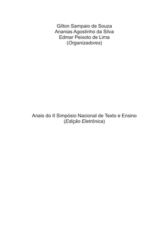 Gilton Sampaio de Souza
Ananias Agostinho da Silva
Edmar Peixoto de Lima
(Organizadores)

Anais do II Simpósio Nacional de Texto e Ensino
(Edição Eletrônica)

 