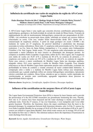 93
Influência da carstificação nas vazões de surgências da região da APA-Carste
Lagoa Santa
Pedro Henrique Pereira da Silva1
; Rodrigo Sérgio de Paula2
; Gabriela Meira Teixeira1
;
Matheus Alonso Castelo Pena1
; Leila Nunes Menegasse Velásquez2
1
Graduação em Geologia (IGC-UFMG); 2
Departamento de Geologia (DEGEOL-IGC-UFMG)
A APA-Carste Lagoa Santa é uma região que concentra diversas contribuições paleontológicas,
espeleológicas, geológicas e da biodiversidade do cerrado do estado de Minas Gerais. O projeto de
implementação da rede de monitoramento hidrogeológico, promovido por pesquisadores do IGC-
UFMG, visa corroborar na preservação dessa região, sobretudo no tocante aos recursos hídricos
relacionados ao carste. Com isso, estudos foram desenvolvidos desde 2015, dentre eles a
caracterização de surgências cársticas. A partir do mapa geológico em escala 1:50.000 e das
medições de vazões em 27 surgências, foi possível identificar o predomínio das descargas
associadas às rochas carbonáticas. Deste total, 21 surgências estão posicionadas na Fm. Sete Lagoas
(calcários), 3 na Fm. Serra do Santa Helena (metapelitos) e 3 no contato entre Embasamento
Cristalino e Fm. Sete Lagoas. Sendo assim, 77% das surgências estão relacionadas aos calcários,
expressando a maior influência do meio cárstico na alimentação das drenagens perenes. Ao
comparar os membros Pedro Leopoldo e Lagoa Santa, ambos da Fm. Sete Lagoas, são 4 surgências
com média de vazões em 36,45 m³/h e mediana de 40 m³/h, no contexto do primeiro, e 17
surgências com média de vazões em 395 m³/h e mediana de 120 m³/h, no contexto do segundo.
Nesse caso, nota-se a maior contribuição do Membro Lagoa Santa nas descargas aquíferas,
atingindo valores 10,8 vezes superiores à média do Membro Pedro Leopoldo. Essa situação
relaciona-se ao fato do Membro Lagoa Santa representar porções mais carstificadas, evoluindo em
profundidade na forma de condutos e criando estruturas de maior condutividade hidráulica. A
comparação entre a média e a mediana do Membro Lagoa Santa reforça essa interpretação,
considerando que a grande amplitude reflete um sistema hidrogeológico anisotrópico, tipicamente
cárstico controlado por condutos. Dessa forma, entende-se que as maiores vazões registradas são
correlacionadas as porções mais carstificadas, agregando importância desse processo na
disponibilidade hídrica regional.
Palavras-chaves: Surgências, Carstificação, Aquífero Cárstico, Descargas Aquíferas.
Influence of the carstification on the surgence flows of APA-Carste Lagoa
Ssanta Rregion
The Lagoa Santa Environmental Protection Area (EPA) is known by karst features and to provide
the preservation of it the IGC-UFMG researchers are groundwater monitoring this area. Thereby,
flow rate in 27 sources have been measured and the water discharge is mostly associated with
carbonate rocks. From the 27 sources, 21 lay over limestones, 3 over metapelite and 3 over older
granite basement. Therefore, the limestones shows the major contribution from the karst to the
perennial drainages. In comparison between both limestones domains, only 4 of the 21 sources lay
over Pedro Leopoldo Member for an average of 36,45 m³/h flow rate and median of 40 m³/h, and 17
sources are related to Lagoa Santa Member, from which water sources are in average 395 m³/h and
the median for flow rate is 120m³/h. This statistical analysis shows the importance of karstication in
water discharge from the area.
Keyword: Karstic Aquifer, Karstification, Groundwater Discharges, Water Surges.
 