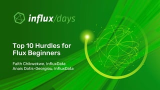 Faith Chikwekwe, InfluxData
Anais Dotis-Georgiou, InfluxData
Top 10 Hurdles for
Flux Beginners
 