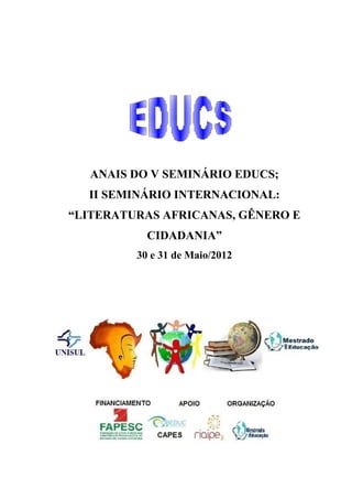 ANAIS DO V SEMINÁRIO EDUCS;
  II SEMINÁRIO INTERNACIONAL:
“LITERATURAS AFRICANAS, GÊNERO E
           CIDADANIA”
         30 e 31 de Maio/2012
 