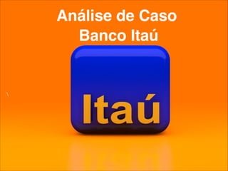Análise de Caso

Banco Itaú
 
