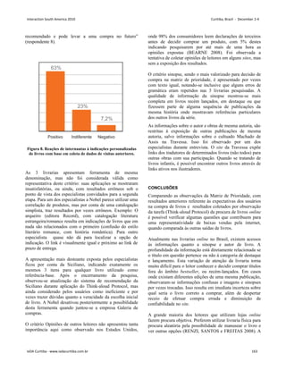 recomendado e pode levar a uma compra no futuro”
(respondente 8).
Figura 8. Reações de internautas à indicações personalizadas
de livros com base em coleta de dados de visitas anteriores.
As 3 livrarias apresentam ferramenta de mesma
denominação, mas não foi considerada válida como
representativa deste critério: suas aplicações se mostraram
insatisfatórias, ou ainda, com resultados errôneos sob o
ponto de vista dos especialistas convidados para a segunda
etapa. Para um dos especialistas a Nobel parece utilizar uma
correlação de produtos, mas por conta de uma catalogação
simplista, traz resultados por vezes errôneos. Exemplo: O
arqueiro (editora Record), com catalogação literatura
estrangeira/romance resulta em indicações de livros que em
nada são relacionados com o primeiro (confusão do estilo
literário romance, com história romântica). Para outro
especialista quase não dá para localizar a opção de
indicação. O link é visualmente igual e próximo ao link de
prazo de entrega.
A apresentação mais destoante exposta pelos especialistas
ficou por conta da Siciliano, indicando exatamente os
mesmos 3 itens para qualquer livro utilizado como
referência-base. Após o encerramento da pesquisa,
observou-se atualização do sistema de recomendação da
Siciliano durante aplicação do Think-aloud Protocol, mas
ainda considerado pelos usuários como ineficiente e por
vezes trazer dúvidas quanto a veracidade da escolha inicial
de livro. A Nobel desativou posteriormente a possibilidade
desta ferramenta quando juntou-se a empresa Galeria de
compras.
O critério Opiniões de outros leitores não apresentou tanta
importância aqui como observado nos Estados Unidos,
onde 98% dos consumidores leem declarações de terceiros
antes de decidir comprar um produto, com 5% destes
indicando pesquisarem por até mais de uma hora as
opiniões expostas (BEARNE 2008). Foi observada a
tentativa de coletar opiniões de leitores em alguns sites, mas
sem a exposição dos resultados.
O critério sinopse, sendo o mais valorizado para decisão de
compra na matriz de prioridade, é apresentado por vezes
com texto igual, notando-se inclusive que alguns erros de
gramática eram repetidos nas 3 livrarias pesquisadas. A
qualidade de informação da sinopse mostrou-se mais
completa em livros recém lançados, em destaque ou que
fizessem parte de alguma sequência de publicações da
mesma história onde mostravam referências particulares
dos outros livros da série.
As informações sobre o autor e obras de mesma autoria, são
restritas à exposição de outras publicações de mesma
autoria, salvo informações sobre o cultuado Machado de
Assis na Travessa. Isso foi observado por um dos
especialistas durante entrevista. O site da Travessa expõe
links dos tradutores de determinados livros (não todos) para
outras obras com sua participação. Quando se tratando de
livros infantis, é possível encontrar outros livros através de
links ativos nos ilustradores.
CONCLUSÕES
Comparando as observações da Matriz de Prioridade, com
resultados anteriores referente às expectativas dos usuários
na compra de livros e resultados coletados por observação
da tarefa (Think-aloud Protocol) da procura de livros online
é possível verificar algumas questões que contribuem para
uma representatividade de baixas vendas pela internet,
quando comparada às outras saídas de livros.
Atualmente nas livrarias online no Brasil, existem acessos
às informações quanto a sinopse e autor de livro. A
profundidade da informação está diretamente relacionada se
o título em questão pertence ou não à categoria de destaque
e lançamento. Esta variação de atenção da livraria torna
muito difícil para o leitor conhecer e decidir comprar títulos
fora do âmbito bestseller, ou recém-lançados. Em casos
onde existam diferentes edições de uma mesma publicação,
observaram-se informações confusas e imagens e sinopses
por vezes trocadas. Isso resulta em imediata incerteza sobre
qual seria o livro correto a comprar, além de despertar
receio de efetuar compra errada e diminuição de
confiabilidade no site.
A grande maioria dos leitores que utilizam lojas online
fazem procura objetiva. Preferem utilizar livraria física para
procura aleatória pela possibilidade de manusear o livro e
ver outras opções (RENZI, SANTOS e FREITAS 2008). A
Interaction South America 2010 Curitiba, Brazil - December 2-4
IxDA Curitiba - www.ixdacuritiba.com.br 163
 