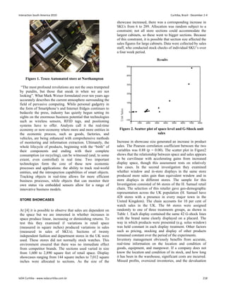 Figure 1. Tesco Automated store at Northampton
“The most profound revolutions are not the ones trumpeted
by pundits, but those that sneak in when we are not
looking”. What Mark Weiser formulated over ten years ago
accurately describes the current atmosphere surrounding the
field of pervasive computing. While personal gadgetry in
the form of Smartphone’s and Internet fridges continues to
bedazzle the press, industry has quietly begun setting its
sights on the enormous business potential that technologies
such as wireless sensors, RFID tags, and positioning
systems have to offer. Analysts call it the real-time
economy or now-economy where more and more entities in
the economic process, such as goods, factories, and
vehicles, are being enhanced with comprehensive methods
of monitoring and information extraction. Ultimately, the
whole lifecycle of products, beginning with the “birth” of
their components and ending with their complete
consumption (or recycling), can be witnessed (and, to some
extent, even controlled) in real time. Two important
technologies form the core of these new economic
processes and applications: the ability to track real-world
entities, and the introspection capabilities of smart objects.
Tracking objects in real-time allows for more efficient
business processes, while objects that can monitor their
own status via embedded sensors allow for a range of
innovative business models.
STORE SHOWCASES
At [4] it is possible to observe that sales are dependent on
the space but we are interested in whether increases in
space produce linear, increasing or diminishing returns. To
test this they examined if variations in retail space
(measured in square inches) produced variations in sales
(measured in sales of SKUs). Sections of twenty
independent fashion and department stores in the UK were
used. These stores did not normally stock watches. This
environment ensured that there was no immediate effect
from competitor brands. The sections used varied in size
from 1,600 to 2,890 square feet of retail space. Display
showcases ranging from 144 square inches to 7,012 square
inches were allocated to sections. As the size of the
showcase increased, there was a corresponding increase in
SKUs from 6 to 289. Allocation was random subject to a
constraint; not all store sections could accommodate the
largest cabinets, so these went to bigger sections. Because
of this constraint, it is possible that section size affected the
sales figures for large cabinets. Data were collected by sales
staff, who conducted stock checks of individual SKU’s over
a four week period.
Figure 2. Scatter plot of space level and G-Shock unit
sales
Increase in showcase size generated an increase in product
sales. The Pearson correlation coefficient between the two
variables was 0.88 (p = 0.00). The scatter plot in Figure2
shows that the relationship between space and sales appears
to be curvilinear with accelerating gains from increased
display space, though this assessment rests on relatively
few cases. In the second investigation they examined
whether window and in-store displays in the same store
produced more sales gain than equivalent window and in
store displays in different stores. The sample for this
Investigation consisted of 66 stores of the H. Samuel retail
chain. The selection of this retailer gave geo-demographic
representation across the UK population (H. Samuel have
428 stores with a presence in every major town in the
United Kingdom). The chain accounts for 10 per cent of
watch sales in the UK. The 66 stores were assigned
randomly to one of three treatments groups, as shown in
Table 1. Each display contained the same 42 G-shock lines
with the brand name clearly displayed on a placard. The
way in which products were presented (e.g. solus window)
was held constant in each display treatment. Other factors
such as pricing, stocking and display of other products
remained constant over the period of the experiments.
Inventory management obviously benefits from accurate,
real-time information on the location and condition of
goods, equipment, and manpower. If a company does not
know the location and condition of its stock, and how long
it has been in the warehouse, significant costs are incurred.
Missed profits, oversized inventories, and the devaluation
Interaction South America 2010 Curitiba, Brazil - December 2-4
IxDA Curitiba - www.ixdacuritiba.com.br 218
 