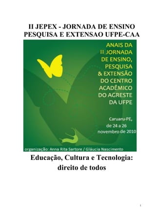 1
II JEPEX - JORNADA DE ENSINO
PESQUISA E EXTENSAO UFPE-CAA
Educação, Cultura e Tecnologia:
direito de todos
 
