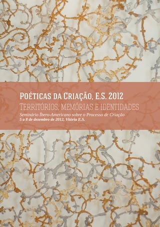 Poéticas da Criação, E.S. 2012
Territórios, memórias e identidades
Seminário Íbero-Americano sobre o Processo de Criação
5 a 8 de dezembro de 2012, Vitória E.S.
 